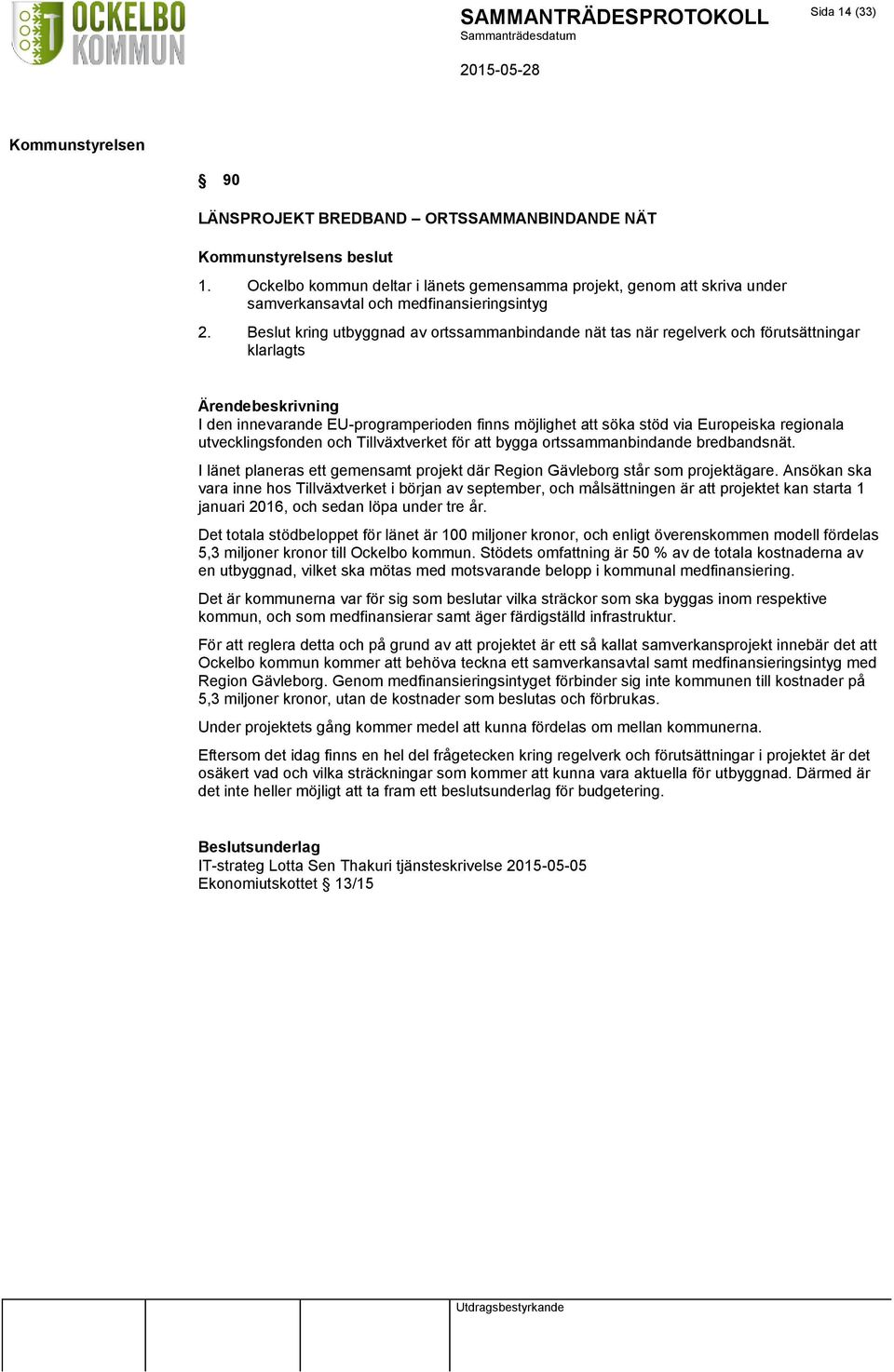 utvecklingsfonden och Tillväxtverket för att bygga ortssammanbindande bredbandsnät. I länet planeras ett gemensamt projekt där Region Gävleborg står som projektägare.