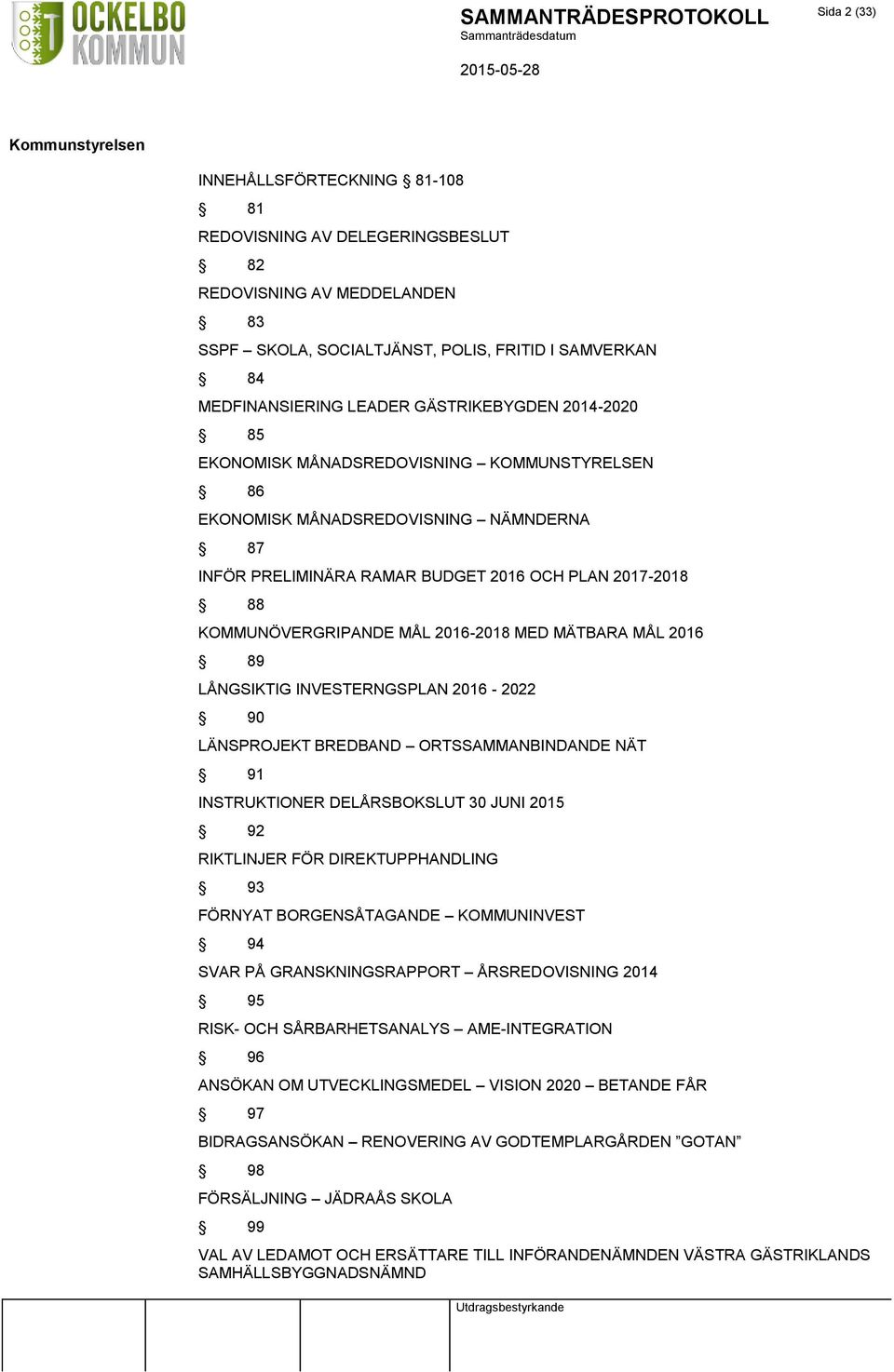 2016-2018 MED MÄTBARA MÅL 2016 89 LÅNGSIKTIG INVESTERNGSPLAN 2016-2022 90 LÄNSPROJEKT BREDBAND ORTSSAMMANBINDANDE NÄT 91 INSTRUKTIONER DELÅRSBOKSLUT 30 JUNI 2015 92 RIKTLINJER FÖR DIREKTUPPHANDLING