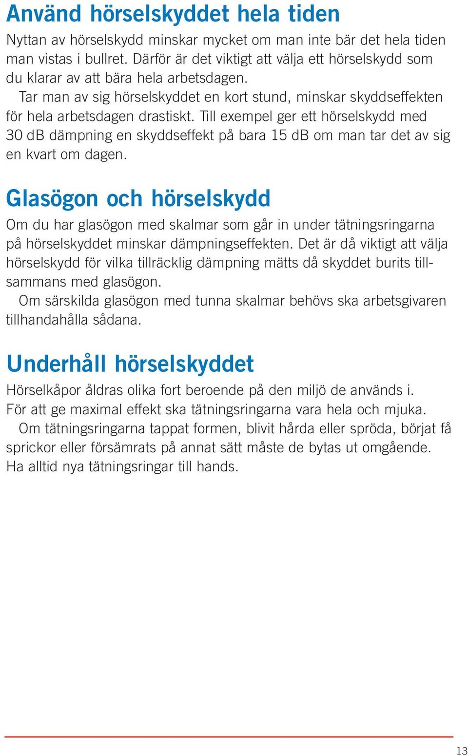 Till exempel ger ett hörselskydd med 30 db dämpning en skyddseffekt på bara 15 db om man tar det av sig en kvart om dagen.