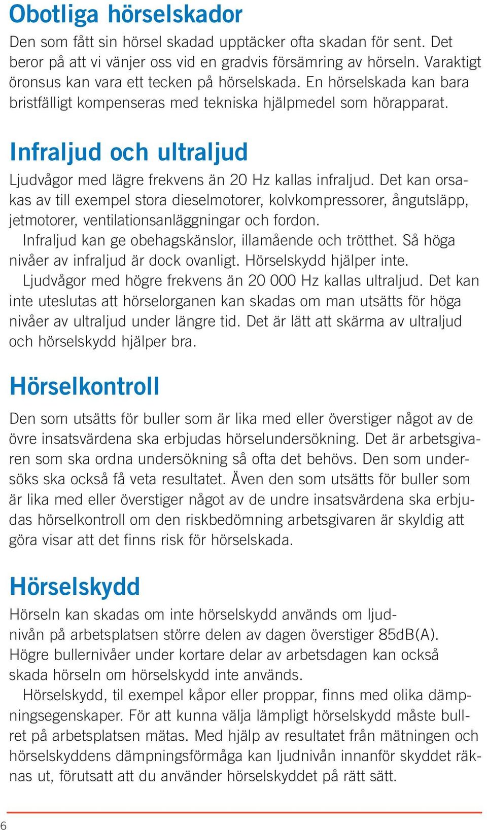 Infraljud och ultraljud Ljudvågor med lägre frekvens än 20 Hz kallas infraljud.