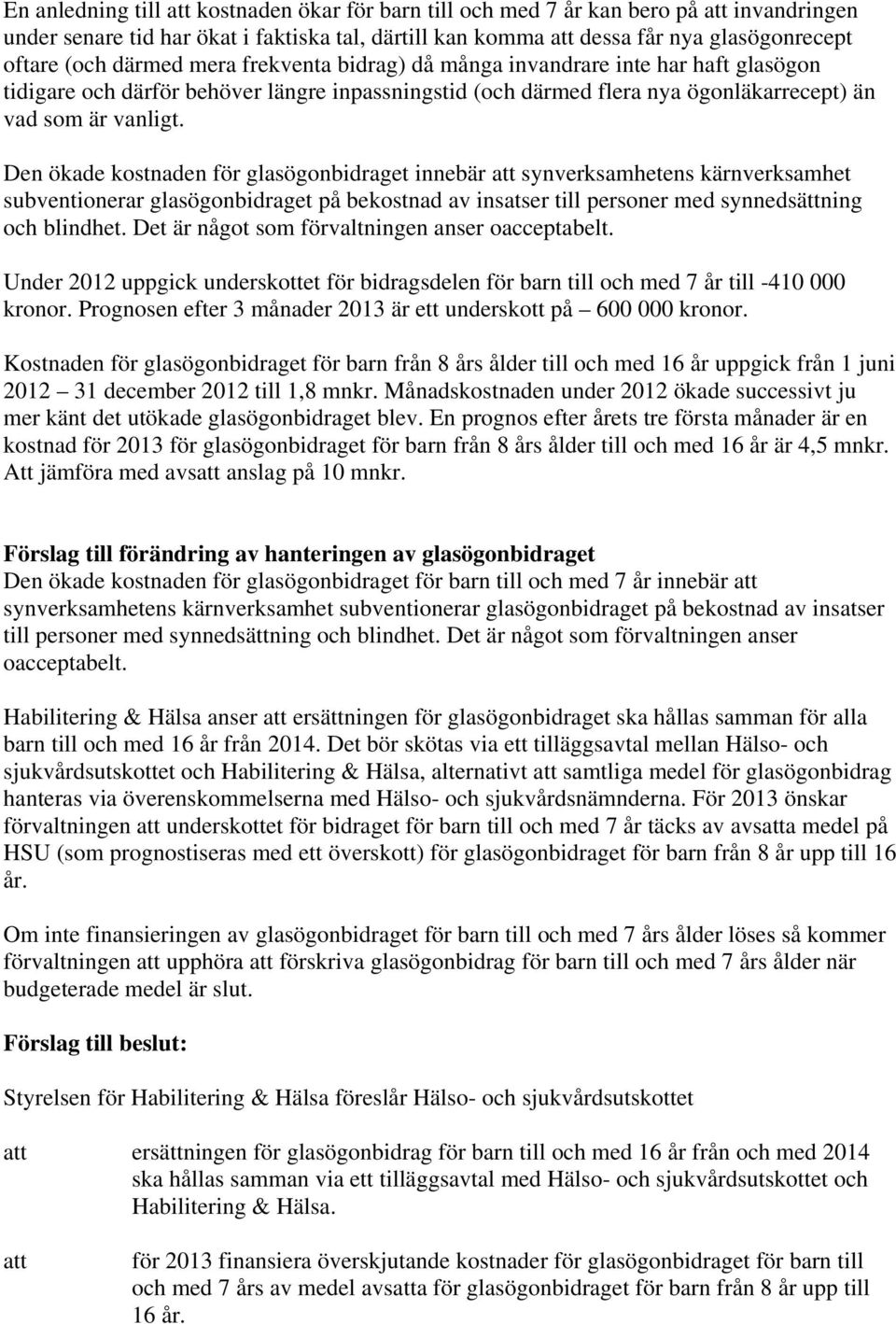 Den ökade kostnaden för glasögonbidraget innebär synverksamhetens kärnverksamhet subventionerar glasögonbidraget på bekostnad av insatser till personer med synnedsättning och blindhet.