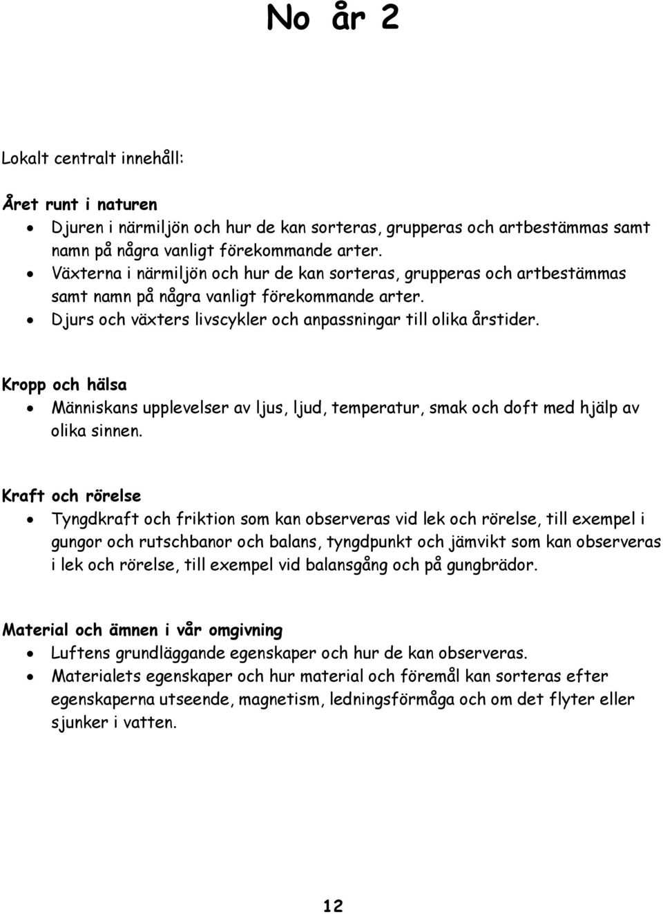 Kropp och hälsa Människans upplevelser av ljus, ljud, temperatur, smak och doft med hjälp av olika sinnen.