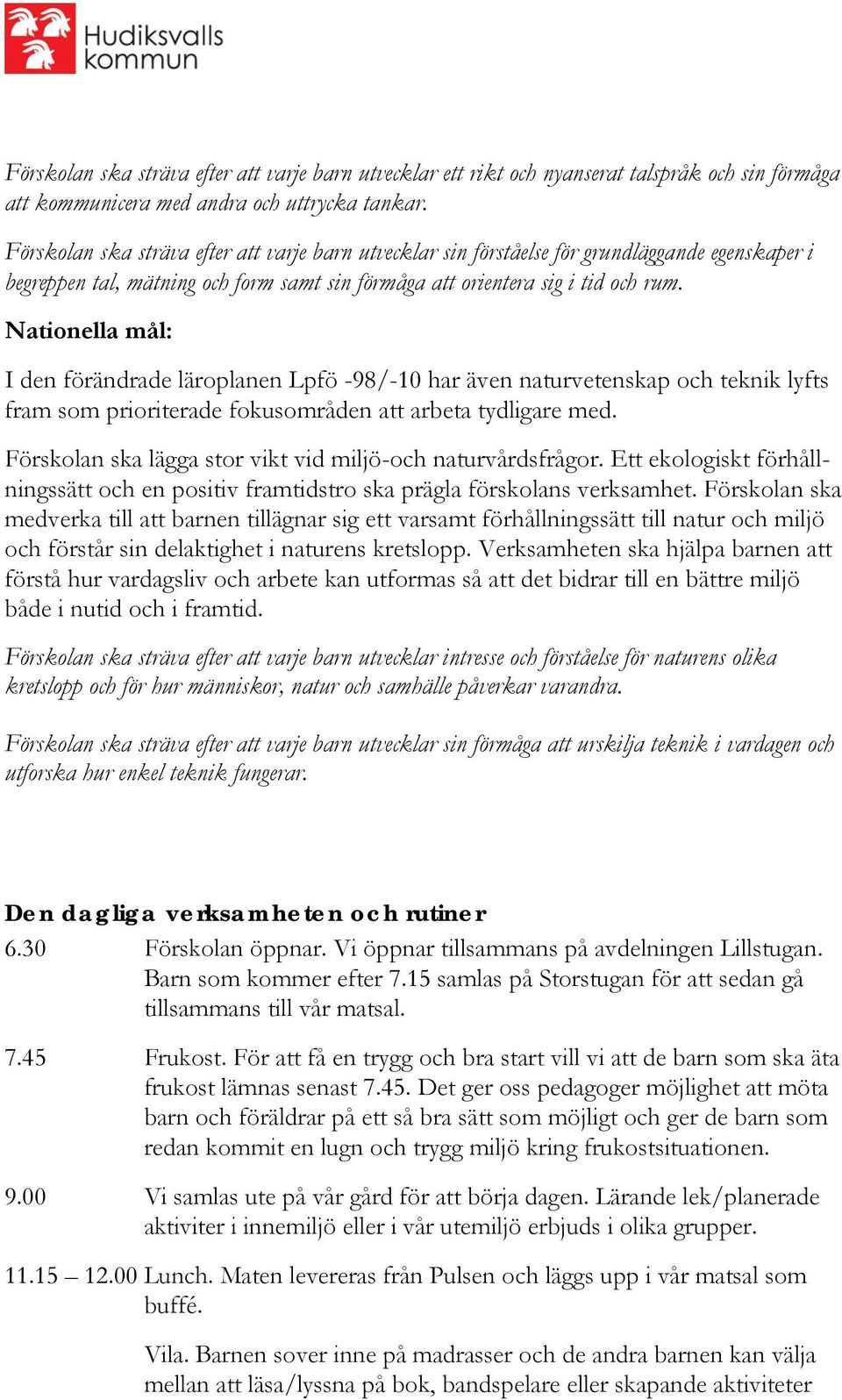 Nationella mål: I den förändrade läroplanen Lpfö -98/-10 har även naturvetenskap och teknik lyfts fram som prioriterade fokusområden att arbeta tydligare med.