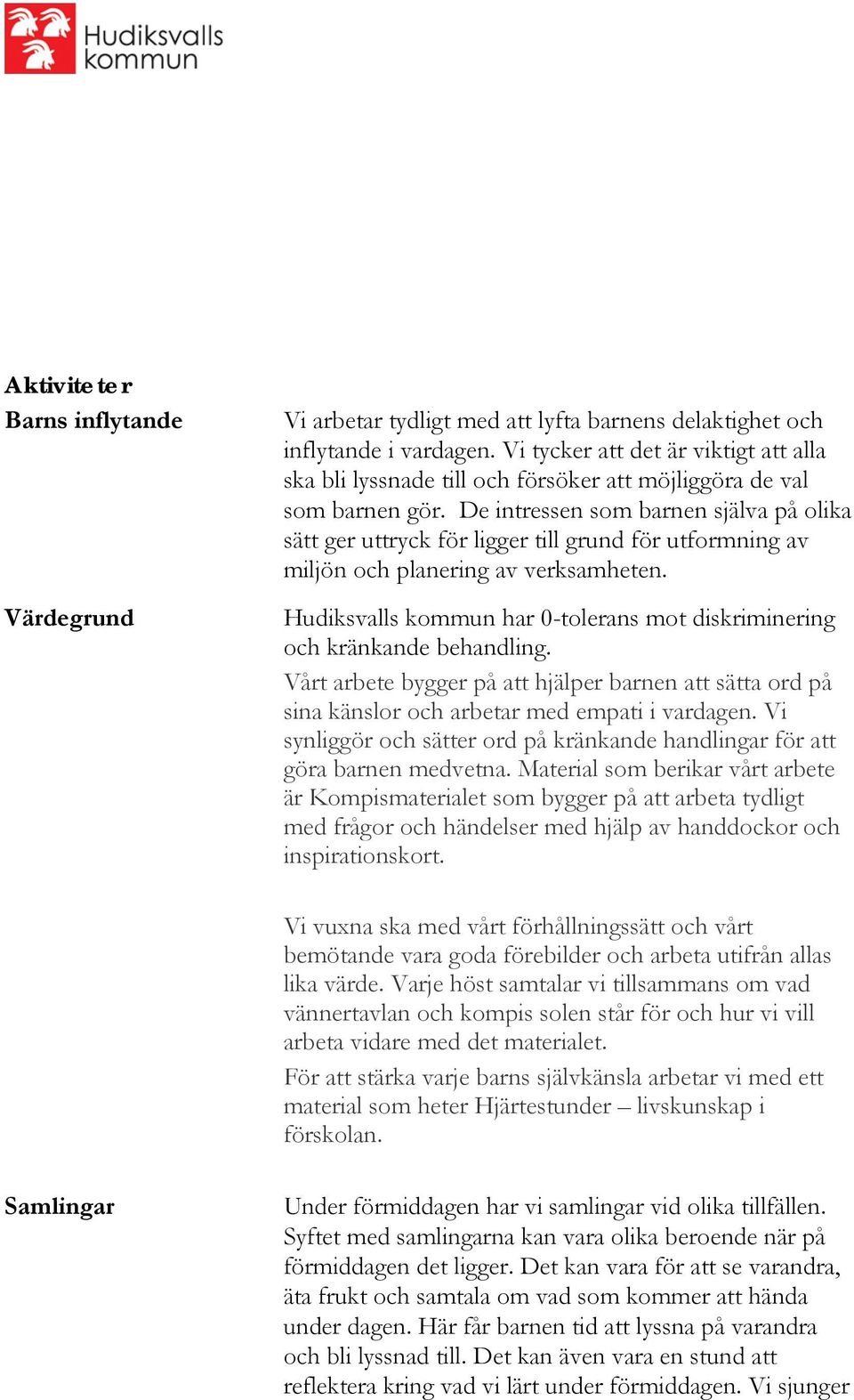 De intressen som barnen själva på olika sätt ger uttryck för ligger till grund för utformning av miljön och planering av verksamheten.