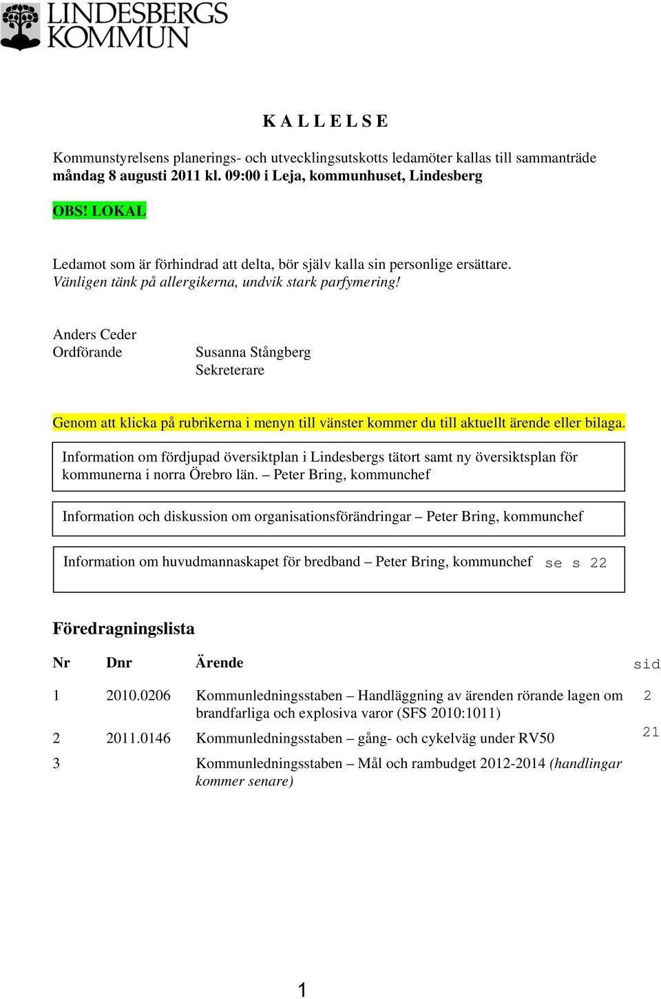 Anders Ceder Ordförande Susanna Stångberg Sekreterare Genom att klicka på rubrikerna i menyn till vänster kommer du till aktuellt ärende eller bilaga.