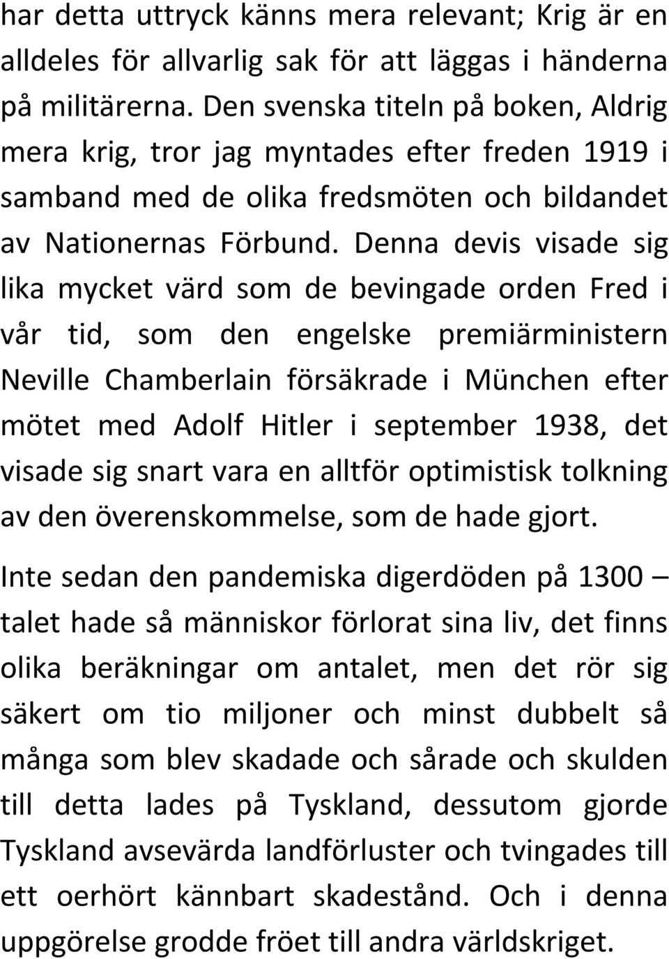 Denna devis visade sig lika mycket värd som de bevingade orden Fred i vår tid, som den engelske premiärministern Neville Chamberlain försäkrade i München efter mötet med Adolf Hitler i september