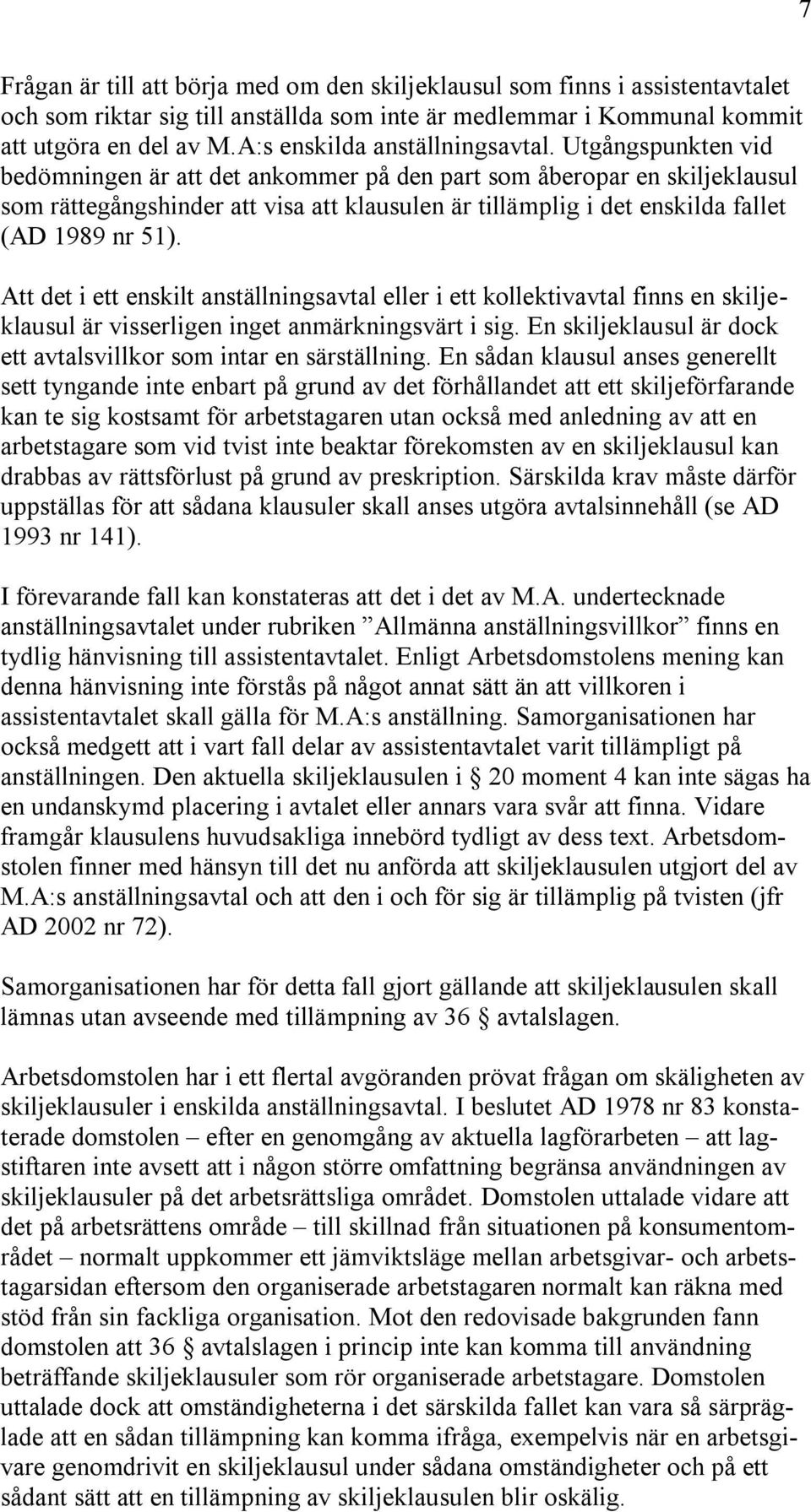 Utgångspunkten vid bedömningen är att det ankommer på den part som åberopar en skiljeklausul som rättegångshinder att visa att klausulen är tillämplig i det enskilda fallet (AD 1989 nr 51).