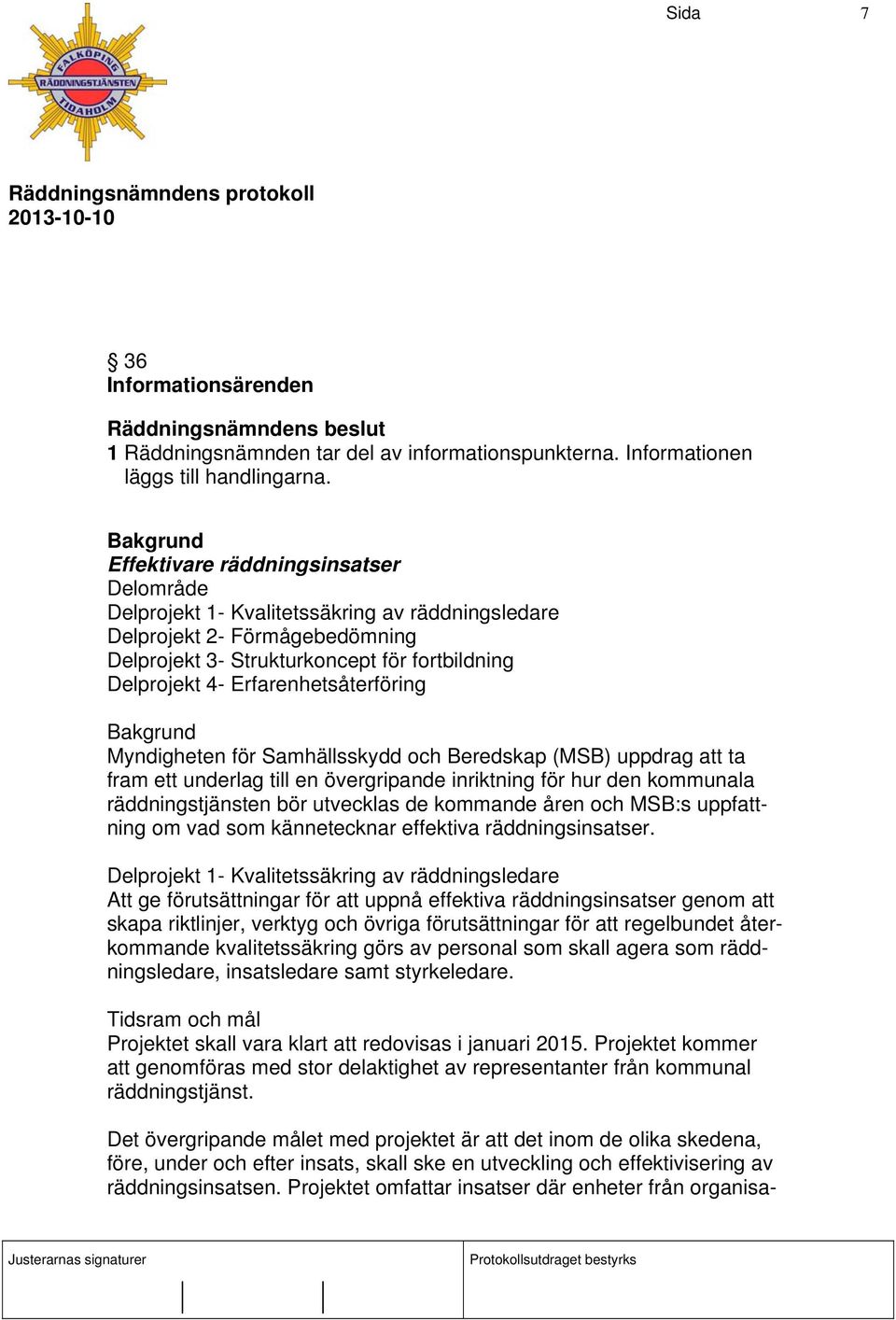 Erfarenhetsåterföring Myndigheten för Samhällsskydd och Beredskap (MSB) uppdrag att ta fram ett underlag till en övergripande inriktning för hur den kommunala räddningstjänsten bör utvecklas de