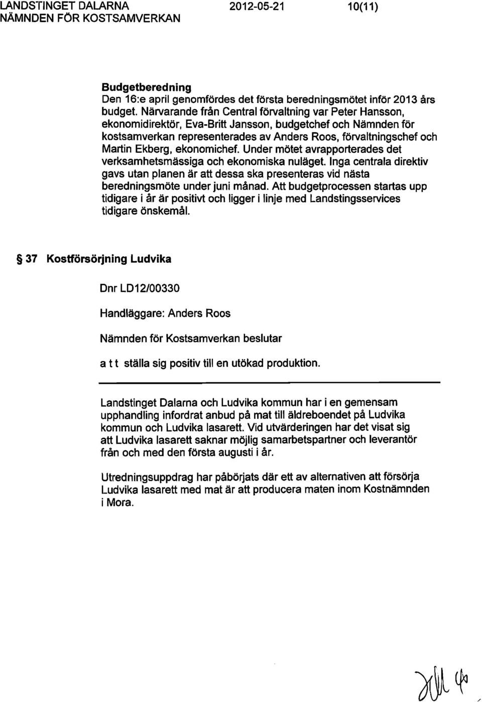 Under mötet avrapporterades det verksamhetsmässiga och ekonomiska nuläget. Inga centrala direktiv gavs utan planen är att dessa ska presenteras vid nästa beredningsmöte under juni månad.