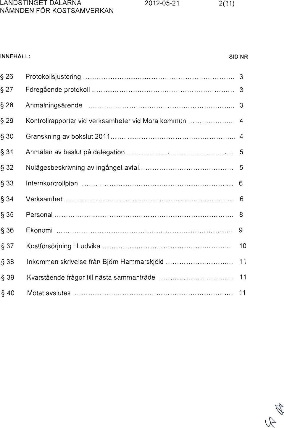 . 5 32 Nulägesbeskrivning av ingånget avtal. o o 0 0 0.0 o 5 33 Internkontrollplan 0 0 o 0 o 6 34 Verksamhet o... 6 35 Personal o. o.. 8 36 Ekonomi... o o o. o " o o o o o o.