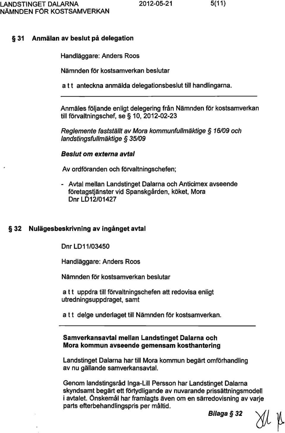 om externa avtal Av ordföranden och förvaltningschefen; - Avtal mellan Landstinget Dalarna och Anticimex avseende företagstjänster vid Spanskgården, köket, Mora Dnr LD12/01427 32 Nulägesbeskrivning