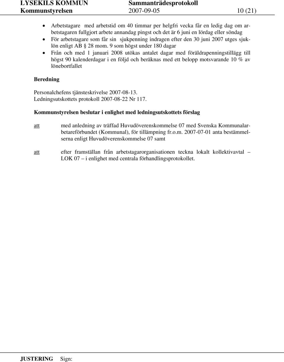 9 som högst under 180 dagar Från och med 1 januari 2008 utökas antalet dagar med föräldrapenningstillägg till högst 90 kalenderdagar i en följd och beräknas med ett belopp motsvarande 10 % av