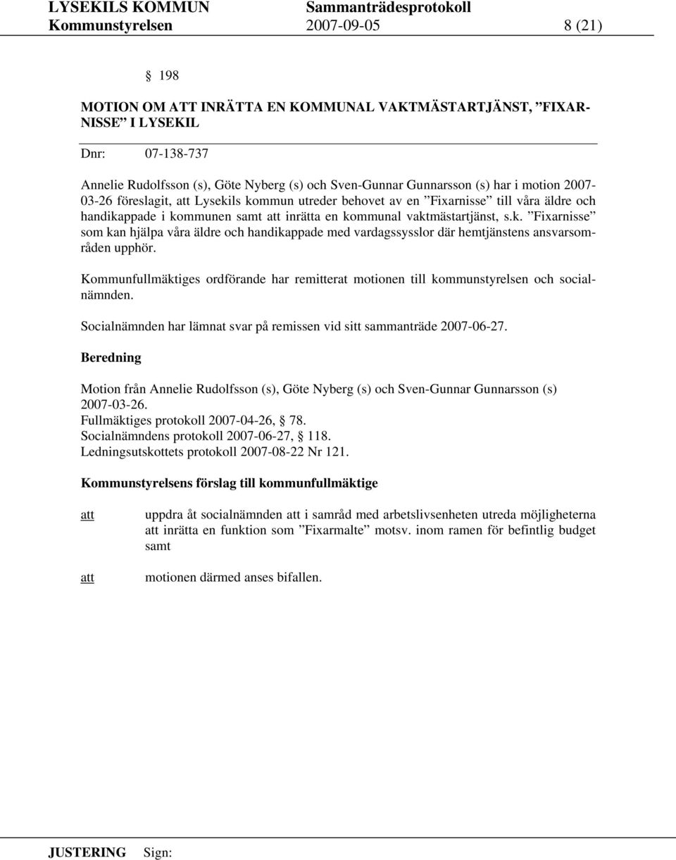 Kommunfullmäktiges ordförande har remitterat motionen till kommunstyrelsen och socialnämnden. Socialnämnden har lämnat svar på remissen vid sitt sammanträde 2007-06-27.