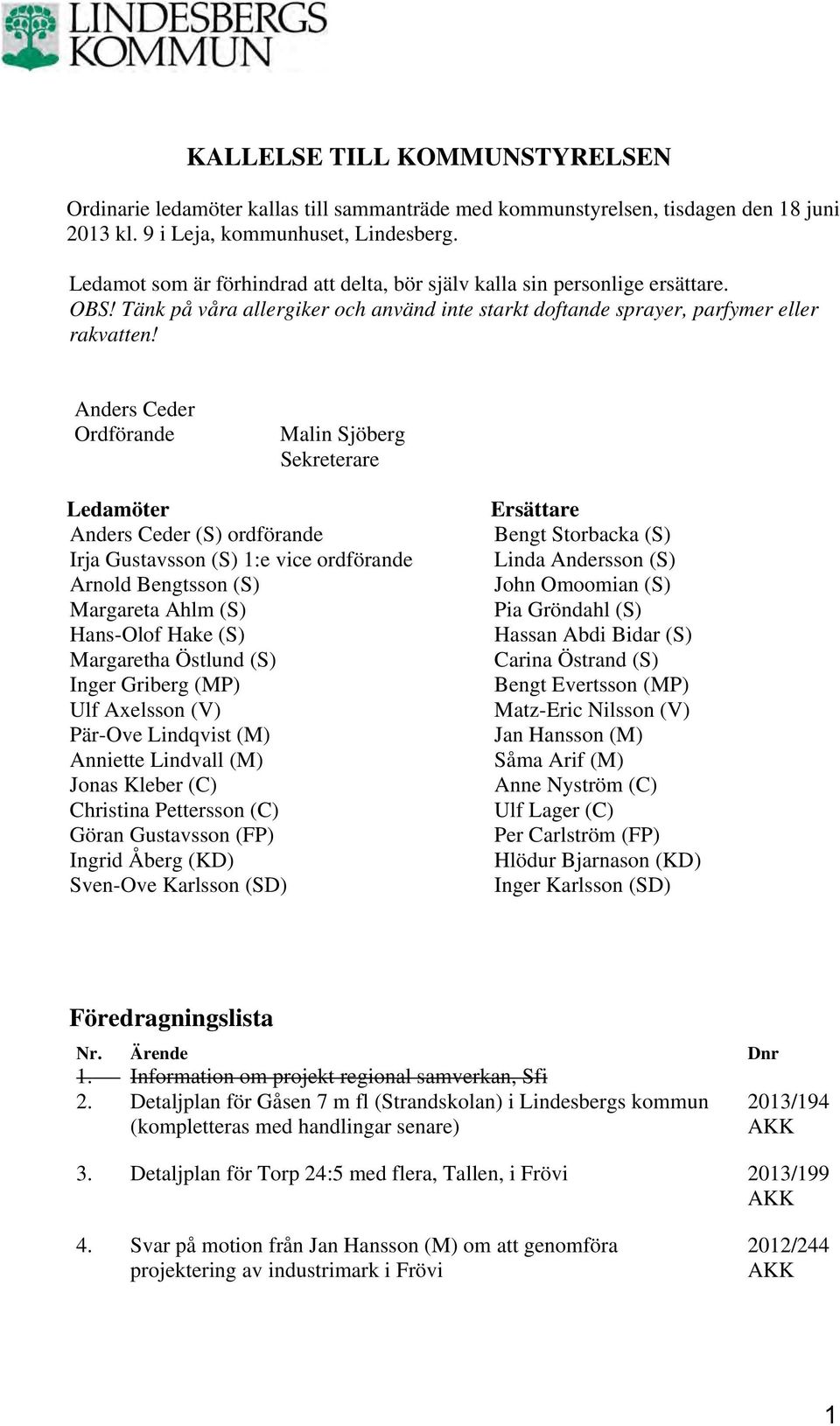 Anders Ceder Ordförande Malin Sjöberg Sekreterare Ledamöter Anders Ceder (S) ordförande Irja Gustavsson (S) 1:e vice ordförande Arnold Bengtsson (S) Margareta Ahlm (S) Hans-Olof Hake (S) Margaretha