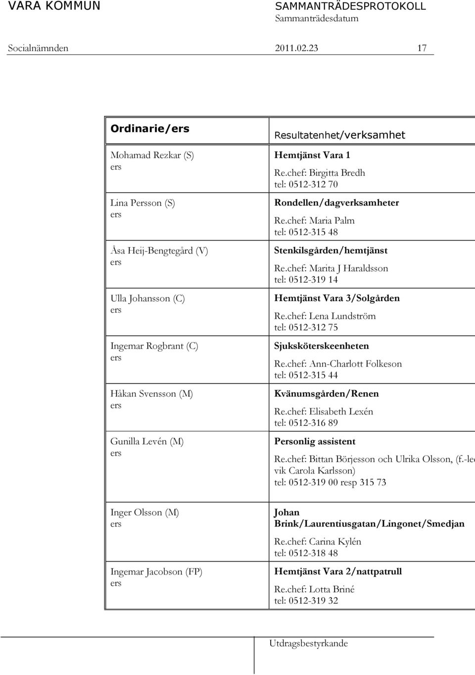 Resultatenhet/verksamhet Hemtjänst Vara 1 Re.chef: Birgitta Bredh tel: 0512-312 70 Rondellen/dagverksamheter Re.chef: Maria Palm tel: 0512-315 48 Stenkilsgården/hemtjänst Re.
