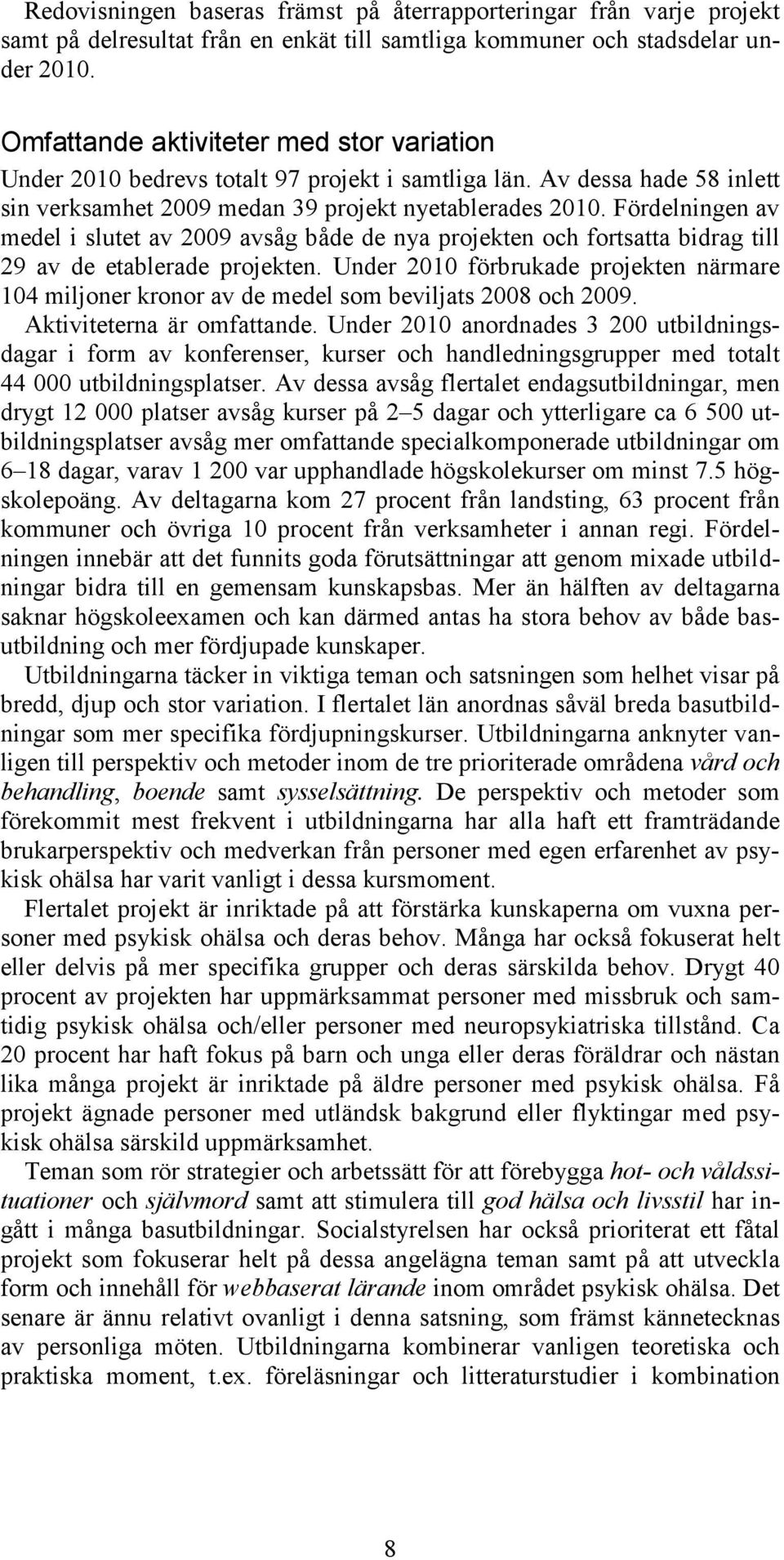 Fördelningen av medel i slutet av 2009 avsåg både de nya projekten och fortsatta bidrag till 29 av de etablerade projekten.