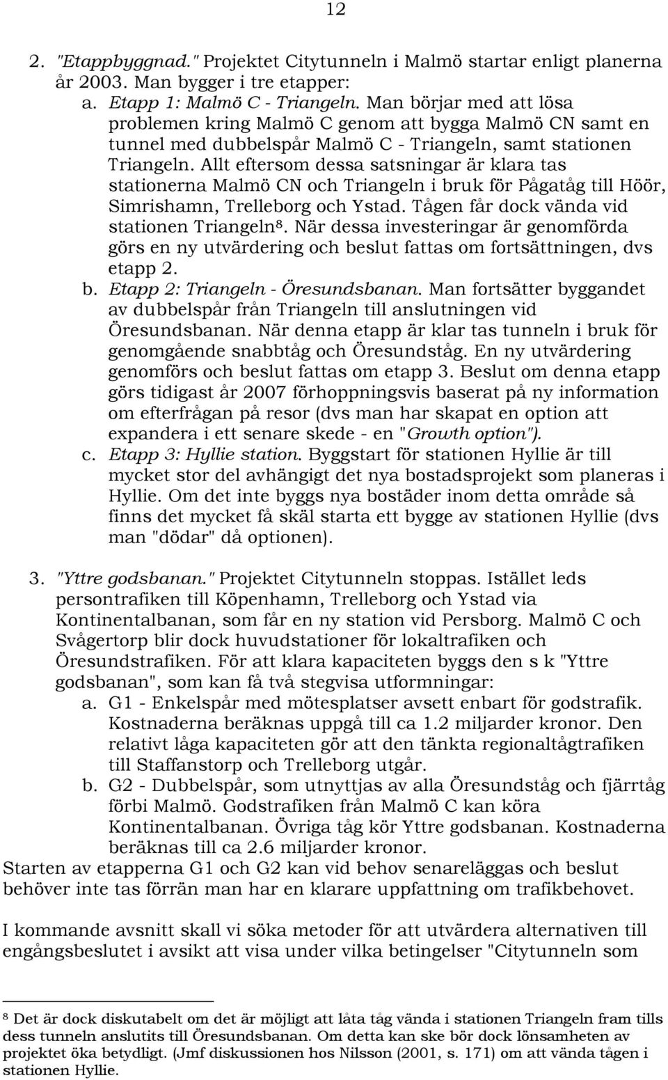 Allt eftersom dessa satsningar är klara tas stationerna Malmö CN och Triangeln i bruk för Pågatåg till Höör, Simrishamn, Trelleborg och Ystad. Tågen får dock vända vid stationen Triangeln 8.