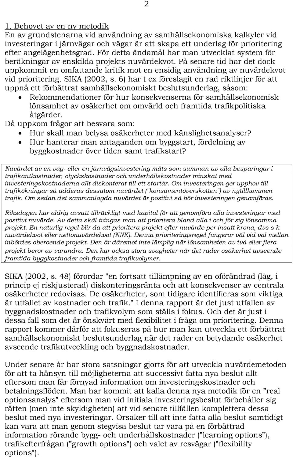 På senare tid har det dock uppkommit en omfattande kritik mot en ensidig användning av nuvärdekvot vid prioritering. SIKA (2002, s.