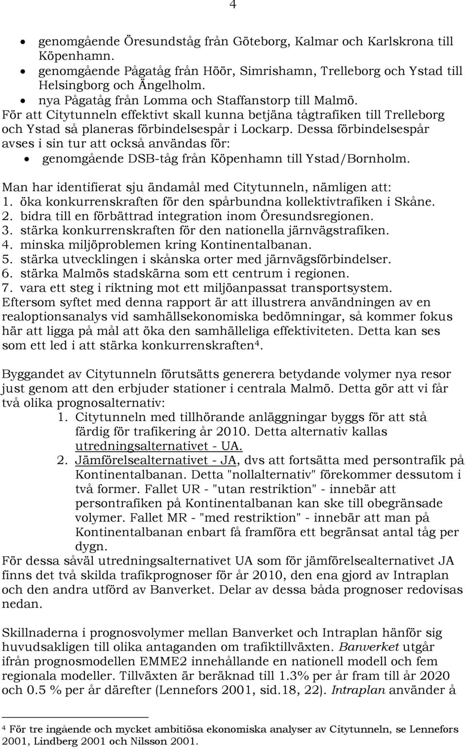 Dessa förbindelsespår avses i sin tur att också användas för: genomgående DSB-tåg från Köpenhamn till Ystad/Bornholm. Man har identifierat sju ändamål med Citytunneln, nämligen att: 1.