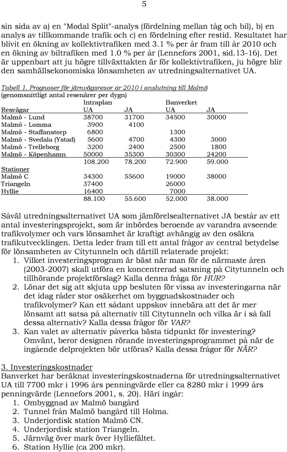 Det är uppenbart att ju högre tillväxttakten är för kollektivtrafiken, ju högre blir den samhällsekonomiska lönsamheten av utredningsalternativet UA. Tabell 1.