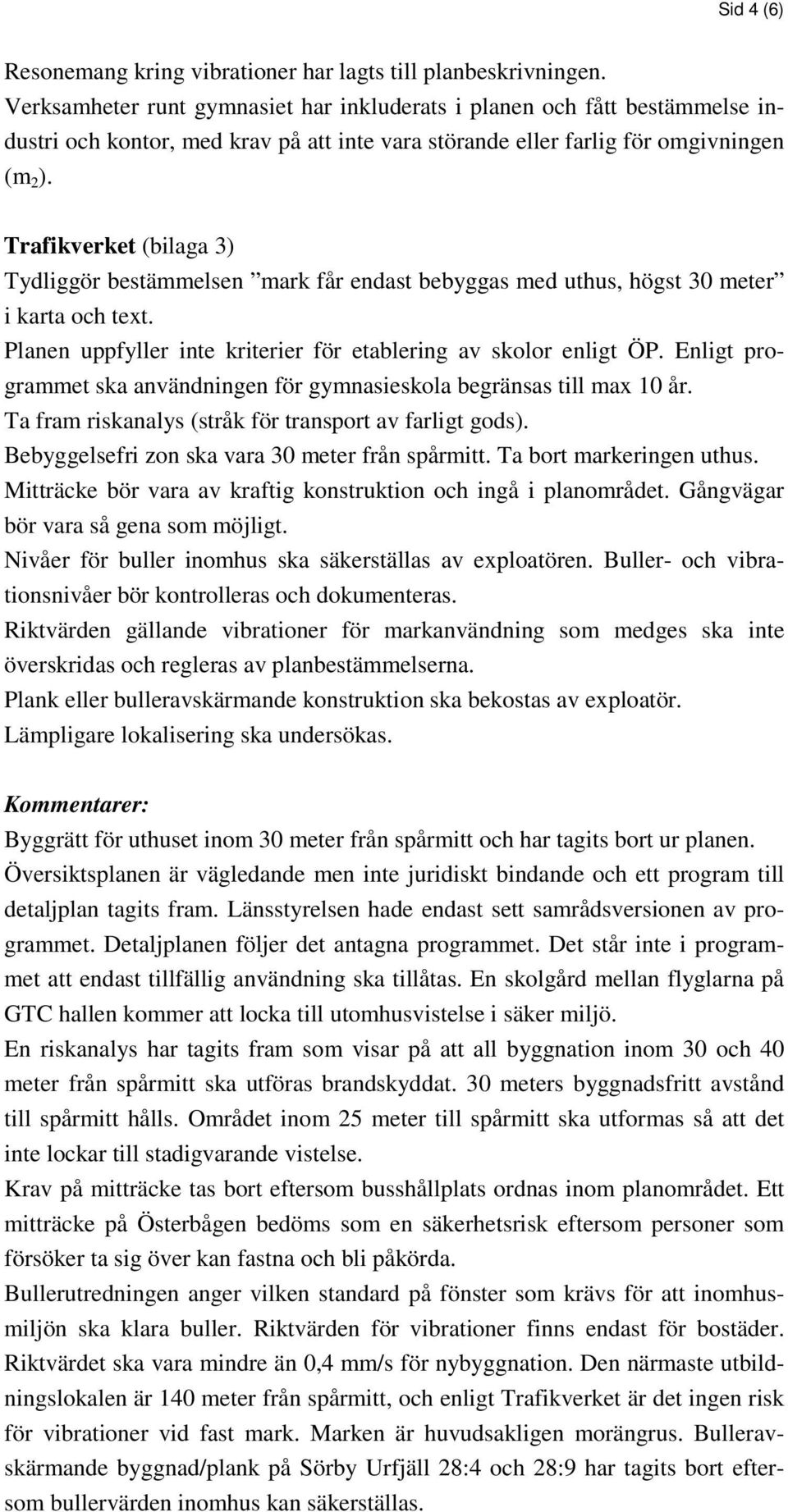 Trafikverket (bilaga 3) Tydliggör bestämmelsen mark får endast bebyggas med uthus, högst 30 meter i karta och text. Planen uppfyller inte kriterier för etablering av skolor enligt ÖP.