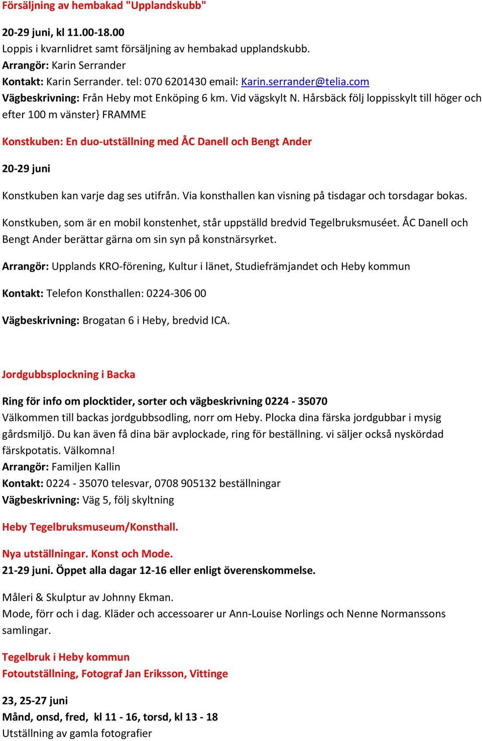 Hårsbäck följ loppisskylt till höger och efter 100 m vänster} FRAMME Konstkuben: En duo-utställning med ÅC Danell och Bengt Ander 20-29 juni Konstkuben kan varje dag ses utifrån.