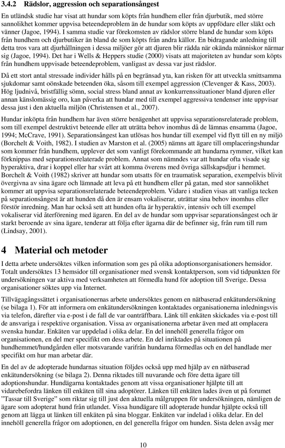 I samma studie var förekomsten av rädslor större bland de hundar som köpts från hundhem och djurbutiker än bland de som köpts från andra källor.