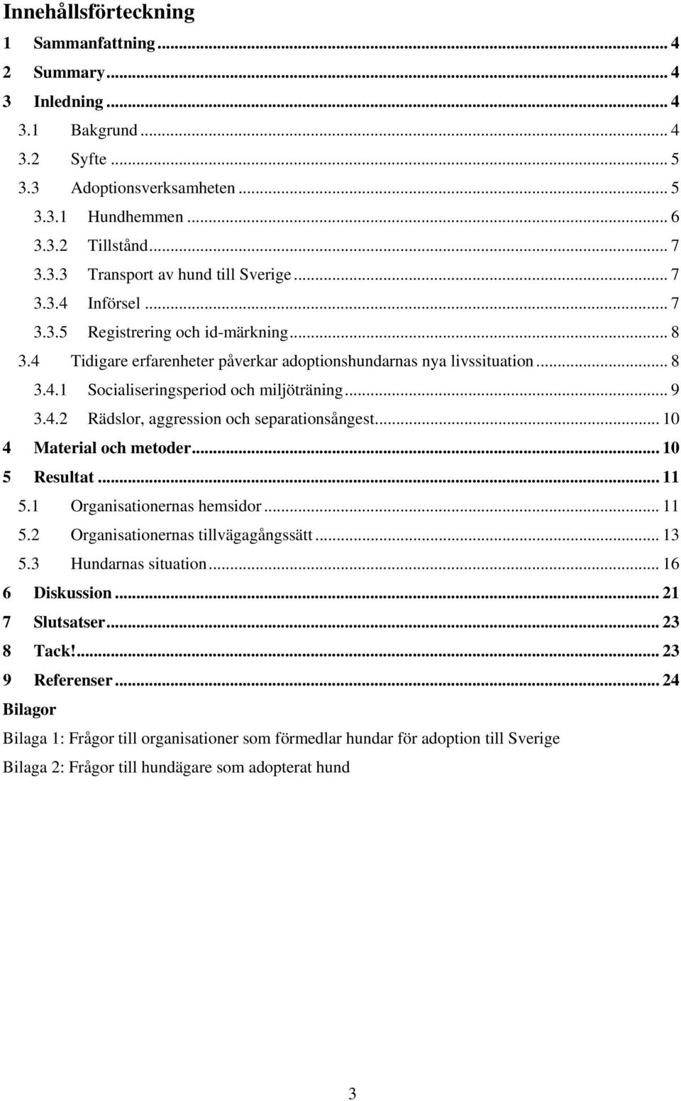 .. 10 4 Material och metoder... 10 5 Resultat... 11 5.1 Organisationernas hemsidor... 11 5.2 Organisationernas tillvägagångssätt... 13 5.3 Hundarnas situation... 16 6 Diskussion... 21 7 Slutsatser.