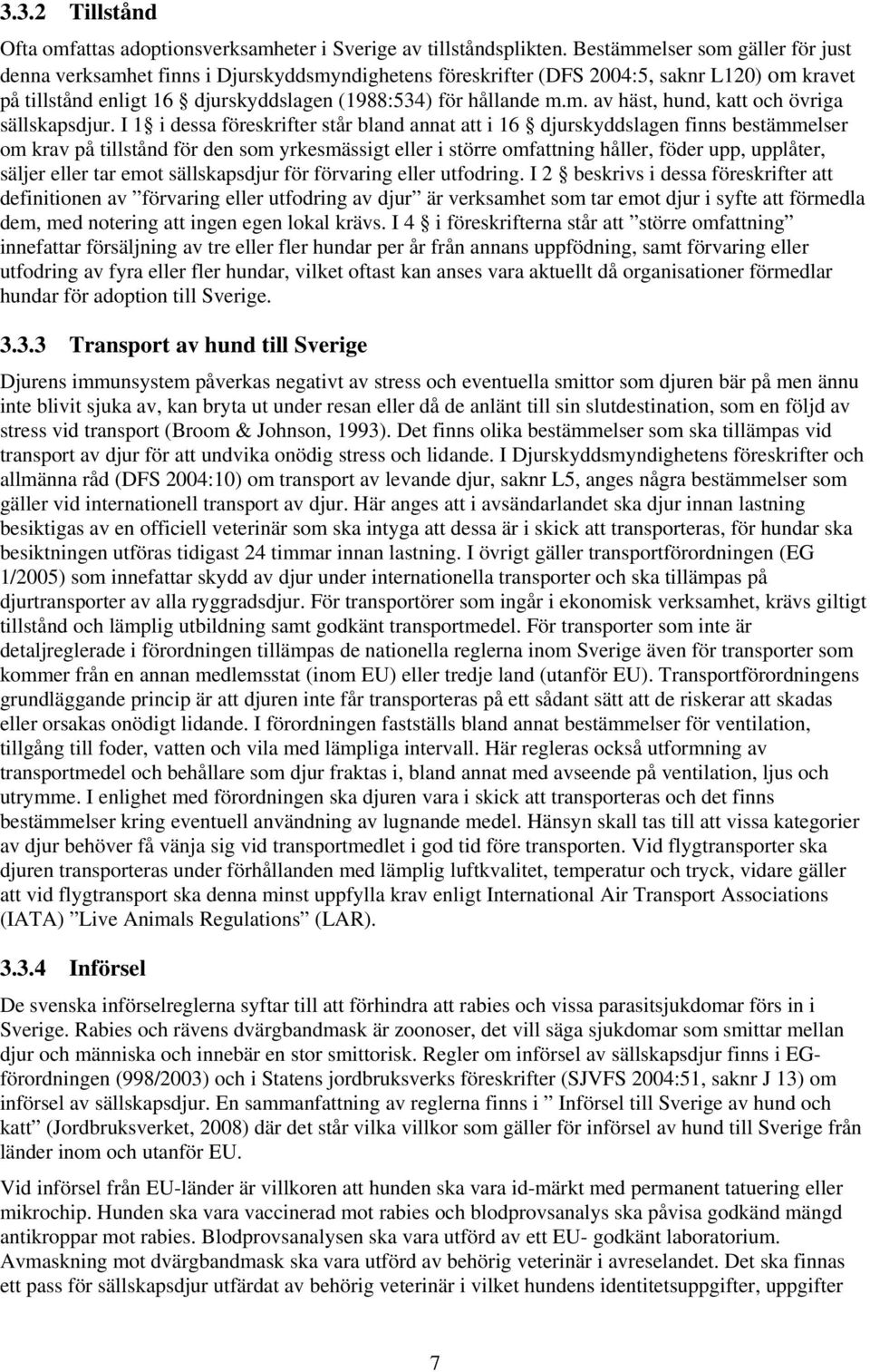 I 1 i dessa föreskrifter står bland annat att i 16 djurskyddslagen finns bestämmelser om krav på tillstånd för den som yrkesmässigt eller i större omfattning håller, föder upp, upplåter, säljer eller