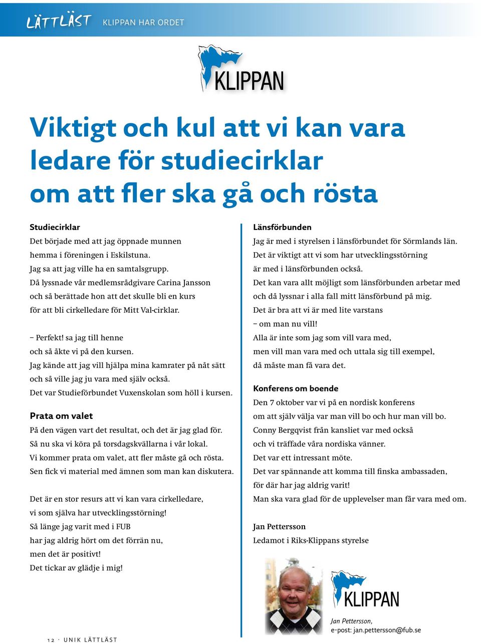 sa jag till henne och så åkte vi på den kursen. Jag kände att jag vill hjälpa mina kamrater på nåt sätt och så ville jag ju vara med själv också. Det var Studieförbundet Vuxenskolan som höll i kursen.