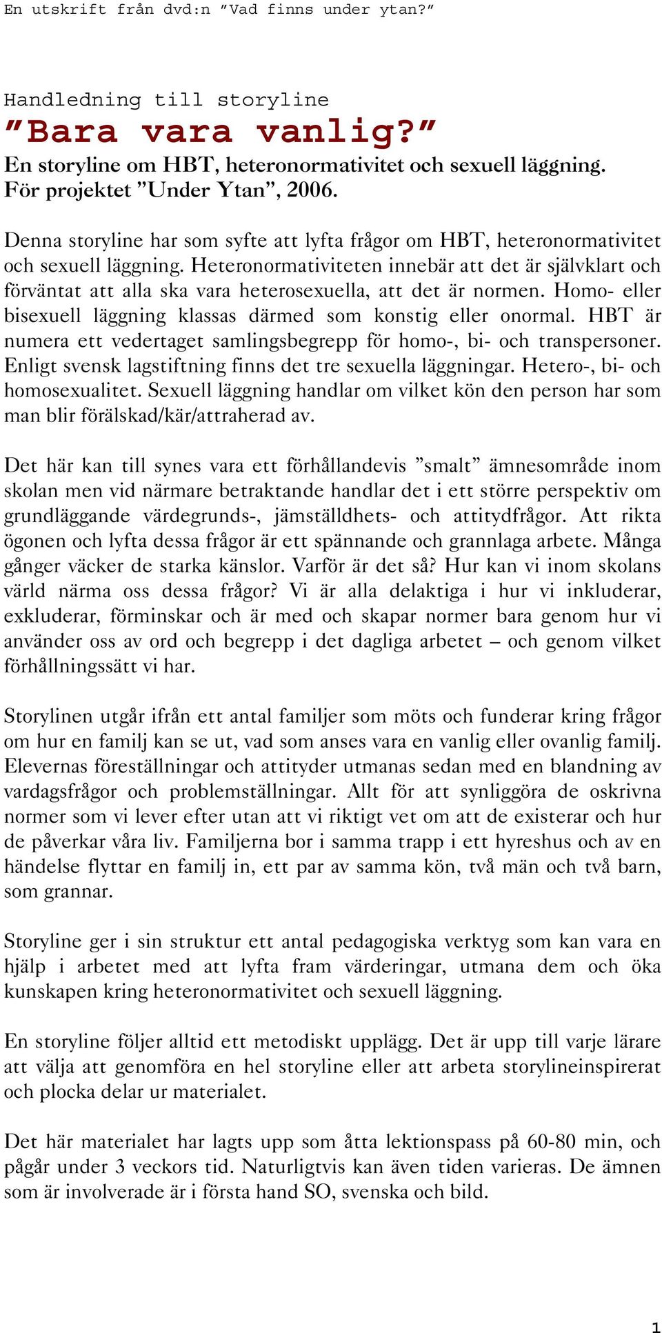 Heteronormativiteten innebär att det är självklart och förväntat att alla ska vara heterosexuella, att det är normen. Homo- eller bisexuell läggning klassas därmed som konstig eller onormal.