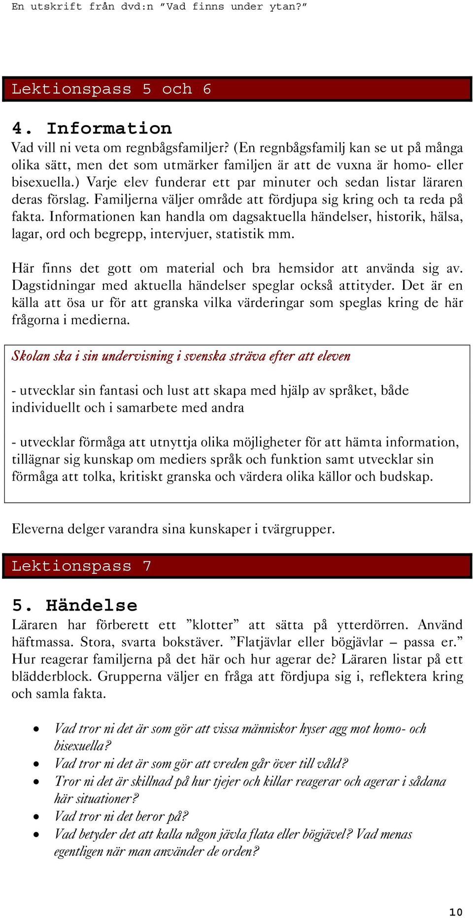 Informationen kan handla om dagsaktuella händelser, historik, hälsa, lagar, ord och begrepp, intervjuer, statistik mm. Här finns det gott om material och bra hemsidor att använda sig av.