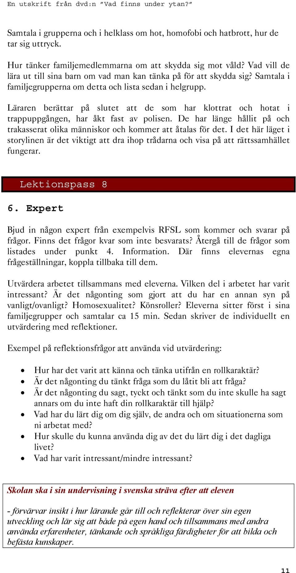 Läraren berättar på slutet att de som har klottrat och hotat i trappuppgången, har åkt fast av polisen. De har länge hållit på och trakasserat olika människor och kommer att åtalas för det.