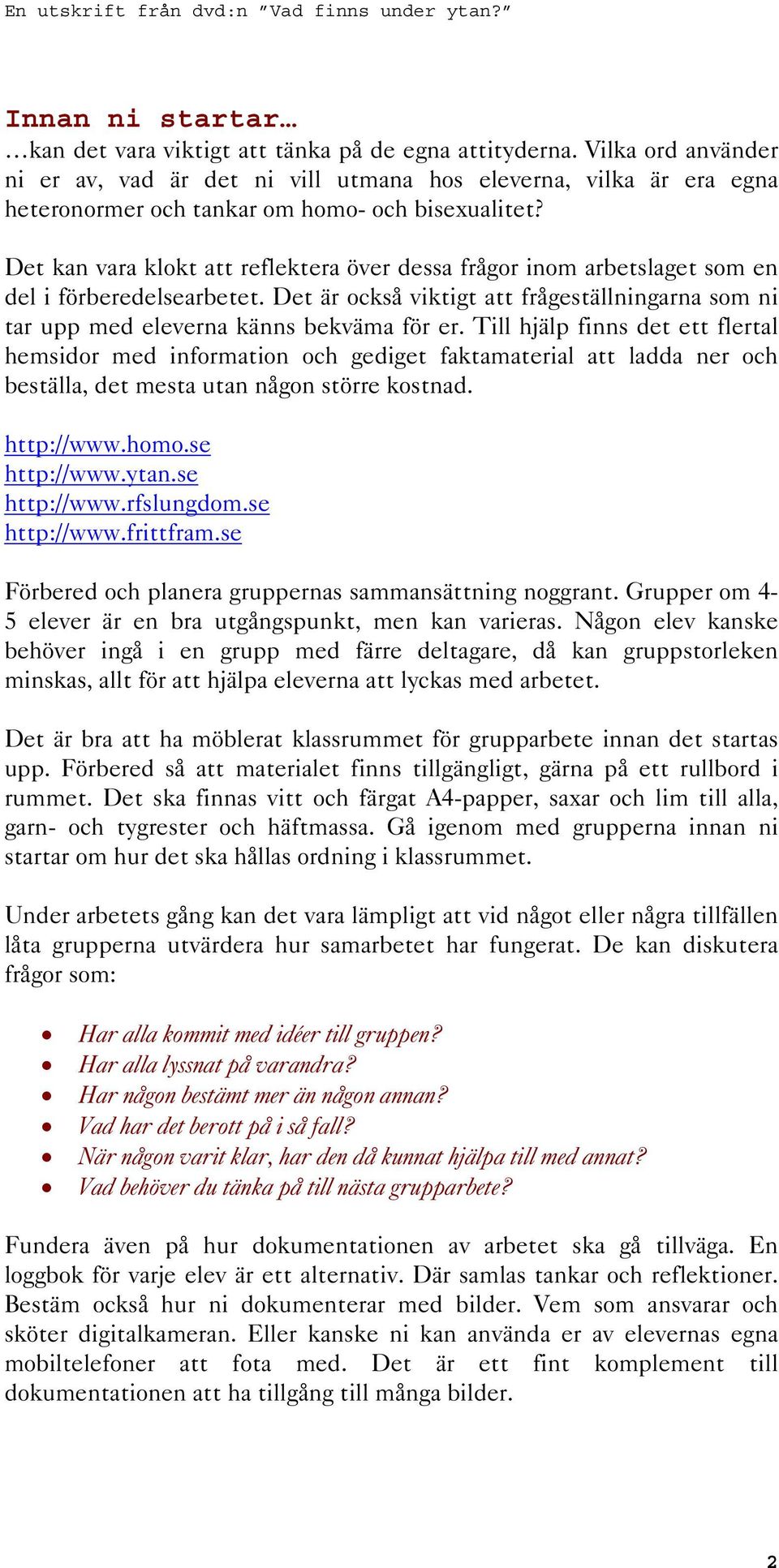 Det kan vara klokt att reflektera över dessa frågor inom arbetslaget som en del i förberedelsearbetet. Det är också viktigt att frågeställningarna som ni tar upp med eleverna känns bekväma för er.