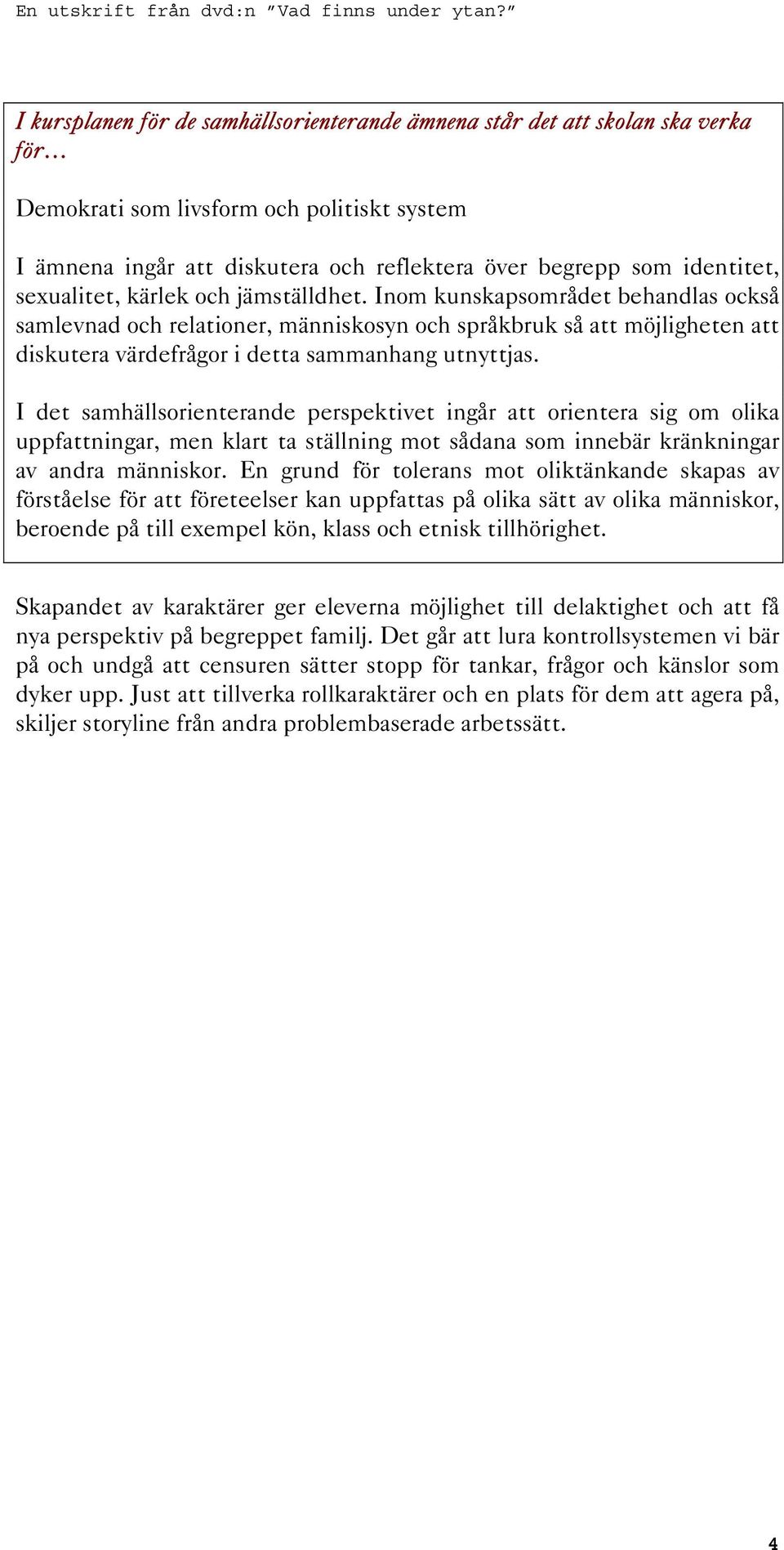 I det samhällsorienterande perspektivet ingår att orientera sig om olika uppfattningar, men klart ta ställning mot sådana som innebär kränkningar av andra människor.