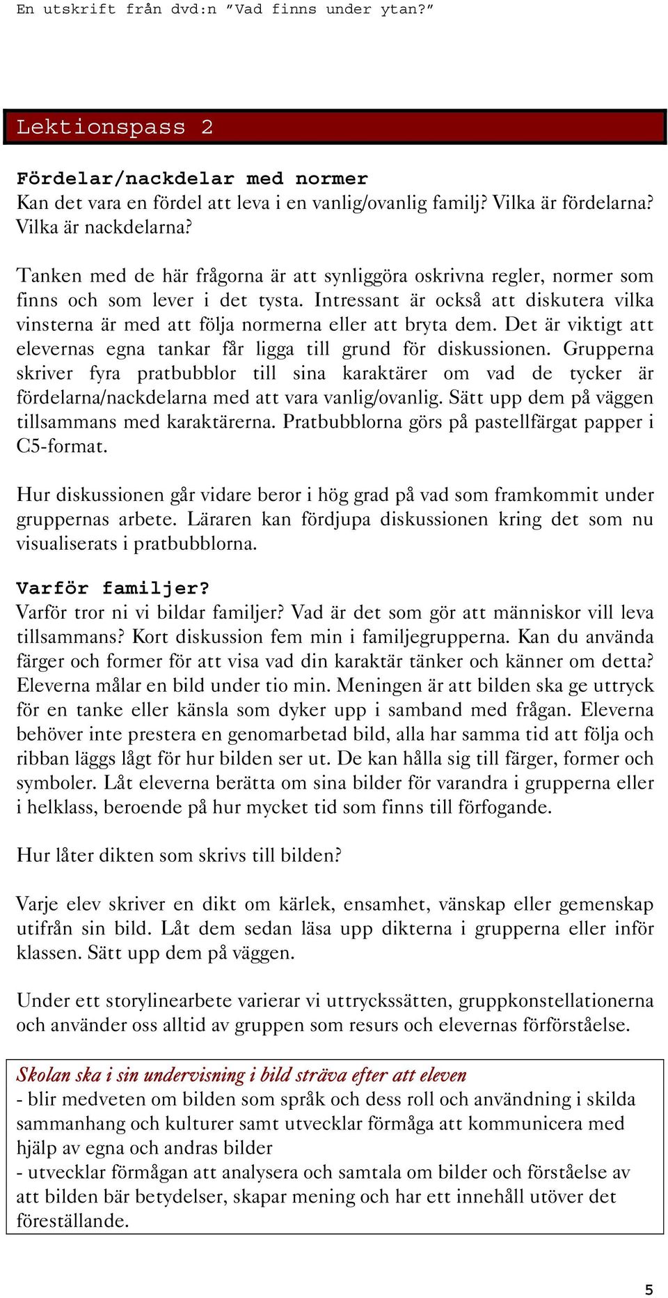 Intressant är också att diskutera vilka vinsterna är med att följa normerna eller att bryta dem. Det är viktigt att elevernas egna tankar får ligga till grund för diskussionen.