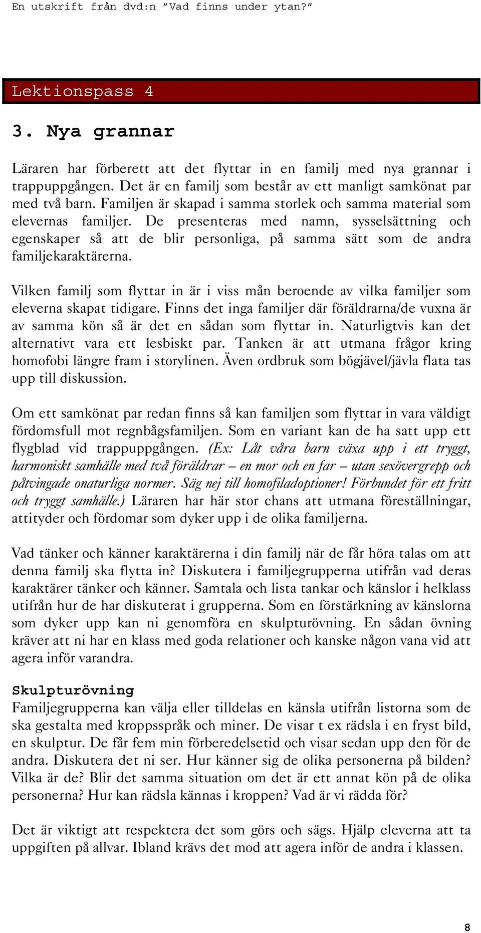 De presenteras med namn, sysselsättning och egenskaper så att de blir personliga, på samma sätt som de andra familjekaraktärerna.