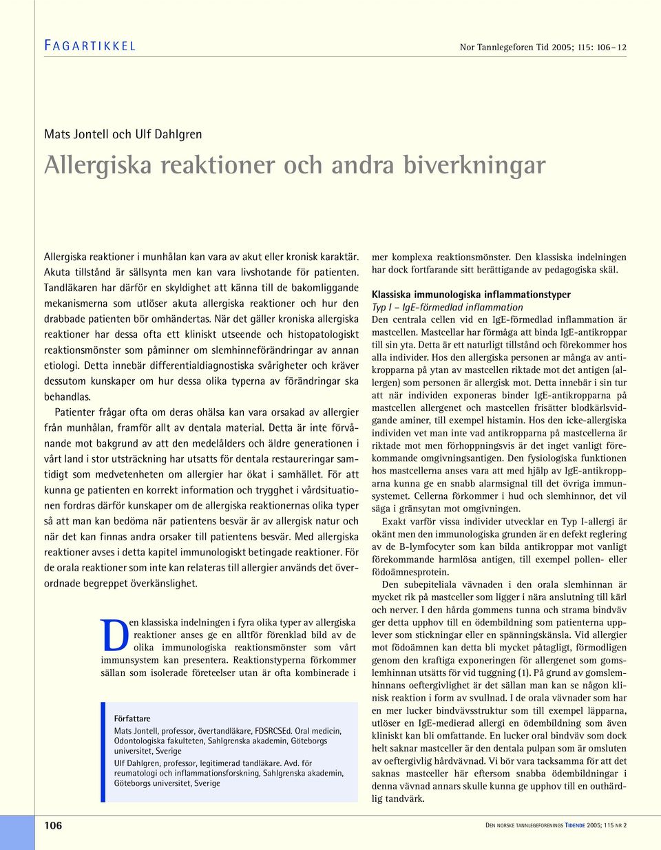 Tandläkaren har därför en skyldighet att känna till de bakomliggande mekanismerna som utlöser akuta allergiska reaktioner och hur den drabbade patienten bör omhändertas.