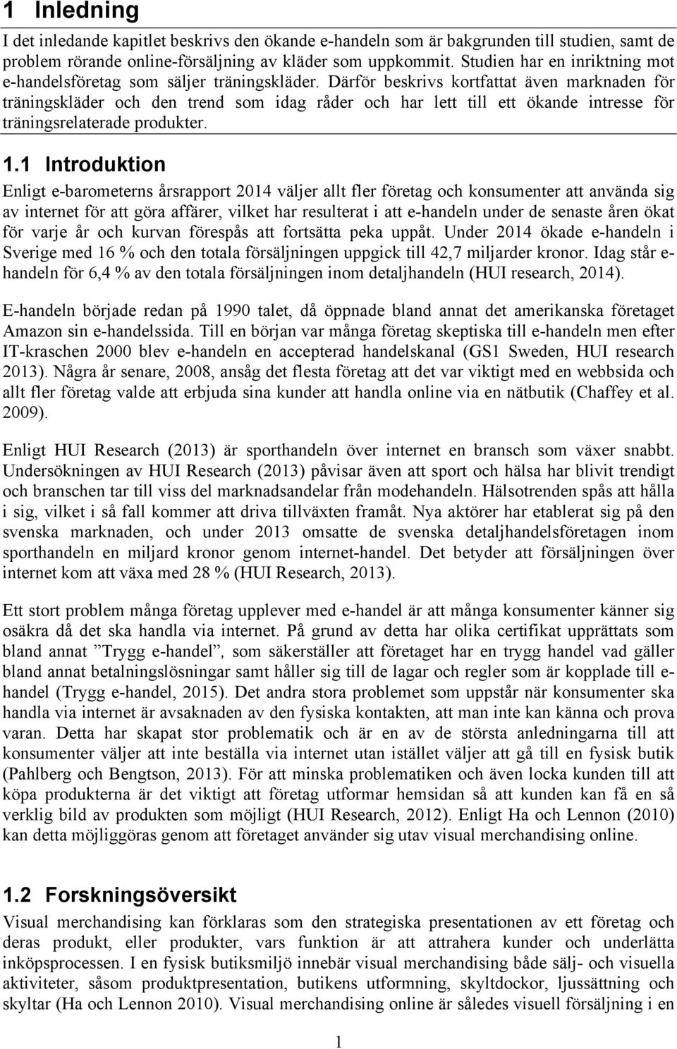 Därför beskrivs kortfattat även marknaden för träningskläder och den trend som idag råder och har lett till ett ökande intresse för träningsrelaterade produkter. 1.