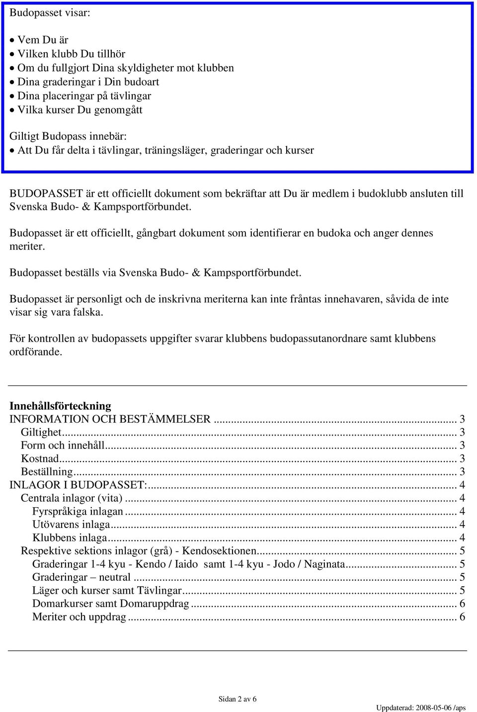 Kampsportförbundet. Budopasset är ett officiellt, gångbart dokument som identifierar en budoka och anger dennes meriter. Budopasset beställs via Svenska Budo- & Kampsportförbundet.