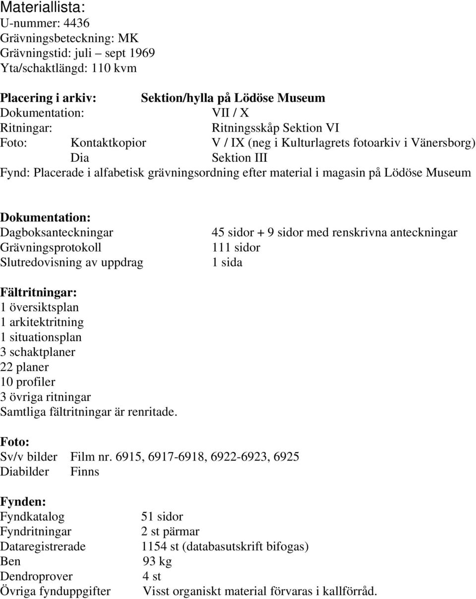 Dokumentation: Dagboksanteckningar Grävningsprotokoll Slutredovisning av uppdrag 45 sidor + 9 sidor med renskrivna anteckningar 111 sidor 1 sida Fältritningar: 1 översiktsplan 1 arkitektritning 1