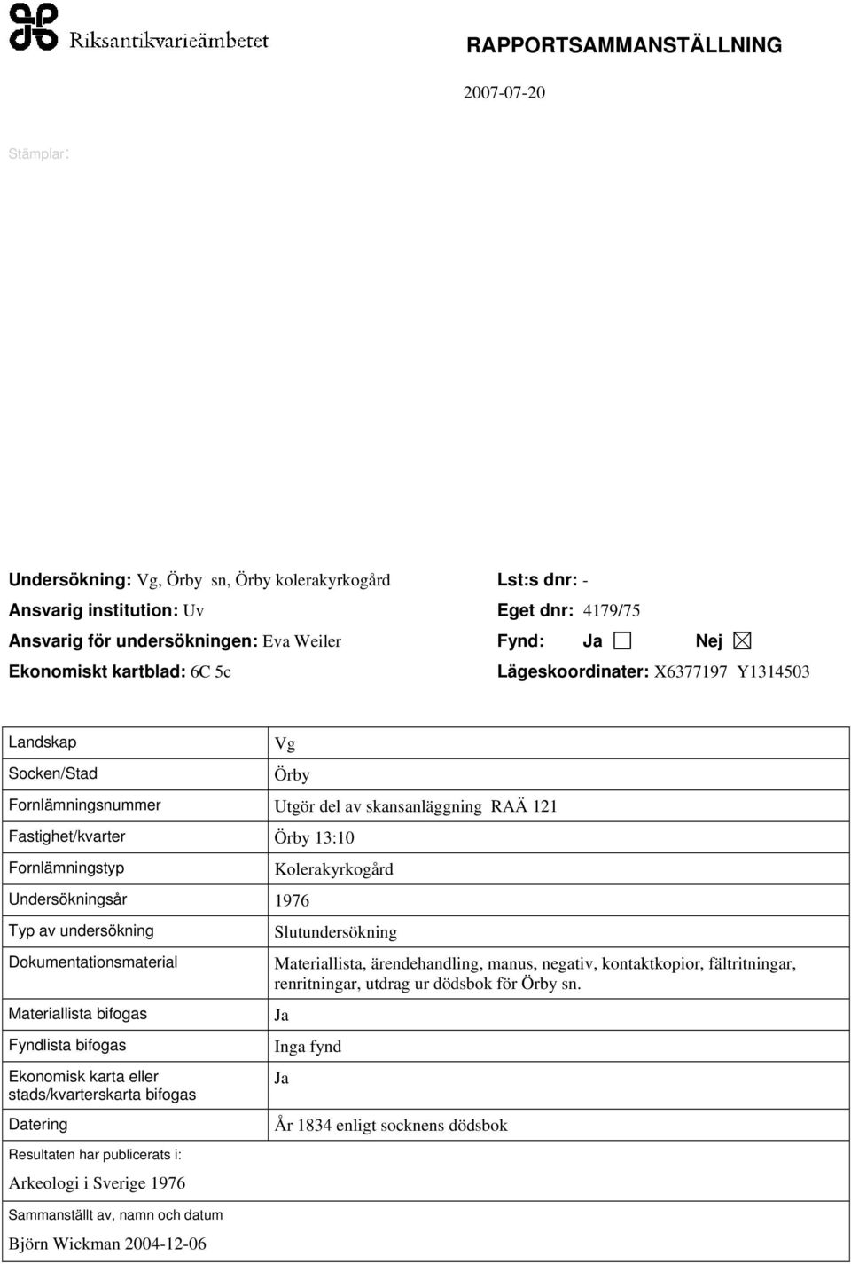 undersökning Dokumentationsmaterial Materiallista bifogas Fyndlista bifogas Ekonomisk karta eller stads/kvarterskarta bifogas Datering Resultaten har publicerats i: Arkeologi i Sverige 1976