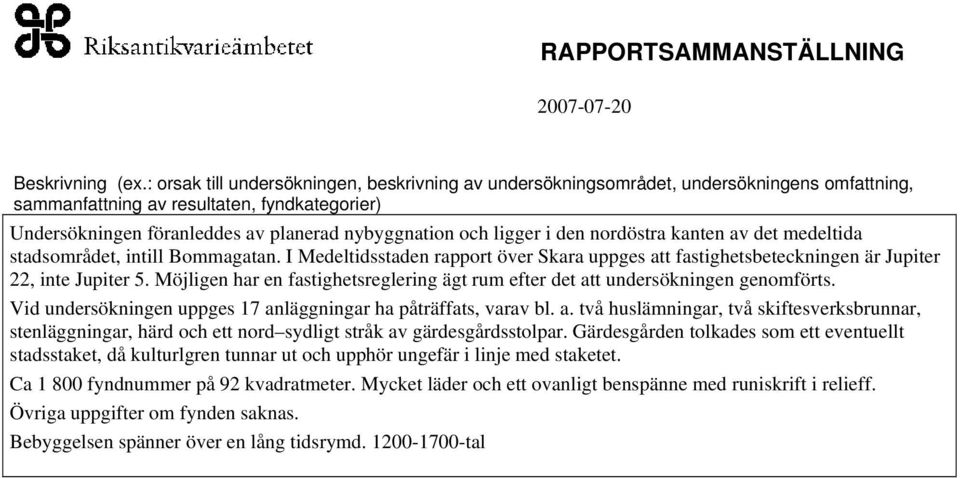 ligger i den nordöstra kanten av det medeltida stadsområdet, intill Bommagatan. I Medeltidsstaden rapport över Skara uppges att fastighetsbeteckningen är Jupiter 22, inte Jupiter 5.