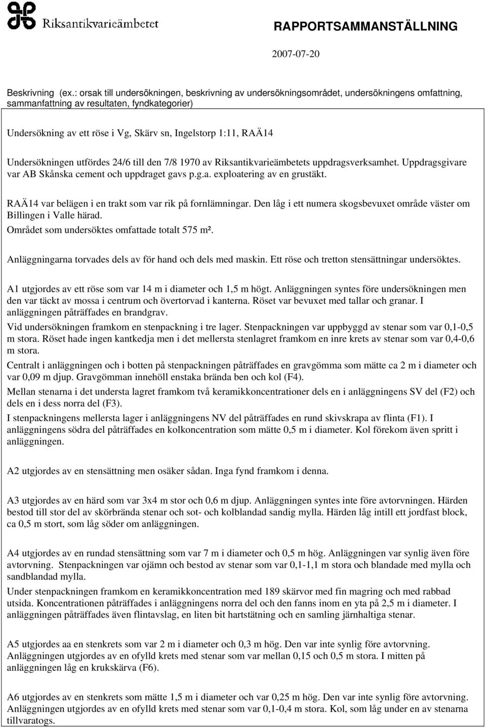 RAÄ14 Undersökningen utfördes 24/6 till den 7/8 1970 av Riksantikvarieämbetets uppdragsverksamhet. Uppdragsgivare var AB Skånska cement och uppdraget gavs p.g.a. exploatering av en grustäkt.