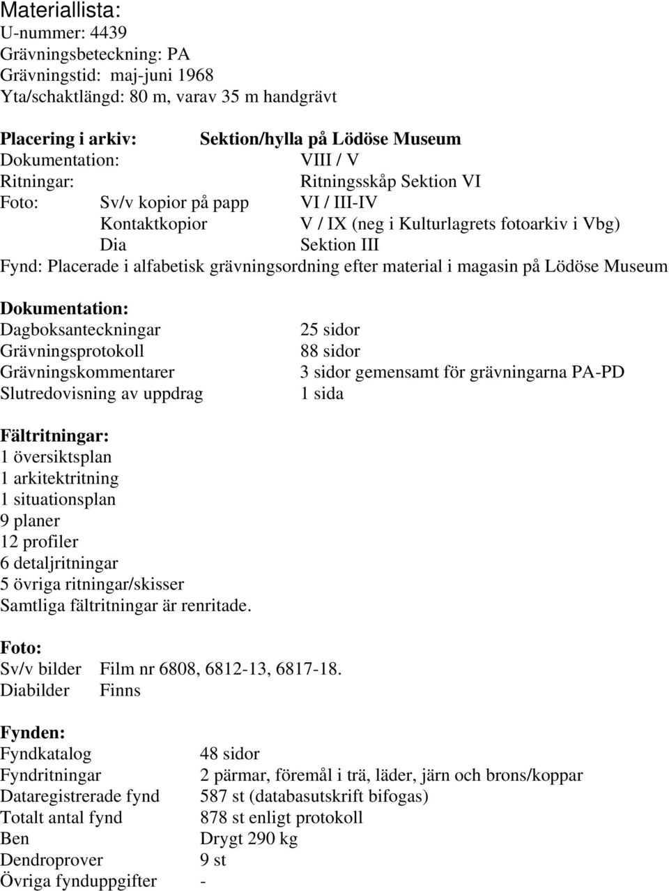 material i magasin på Lödöse Museum Dokumentation: Dagboksanteckningar Grävningsprotokoll Grävningskommentarer Slutredovisning av uppdrag 25 sidor 88 sidor 3 sidor gemensamt för grävningarna PA-PD 1