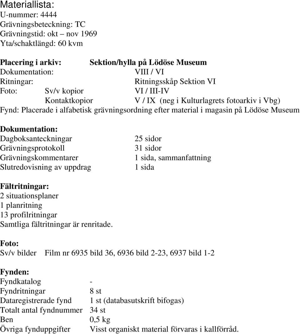 Museum Dokumentation: Dagboksanteckningar Grävningsprotokoll Grävningskommentarer Slutredovisning av uppdrag 25 sidor 31 sidor 1 sida, sammanfattning 1 sida Fältritningar: 2 situationsplaner 1