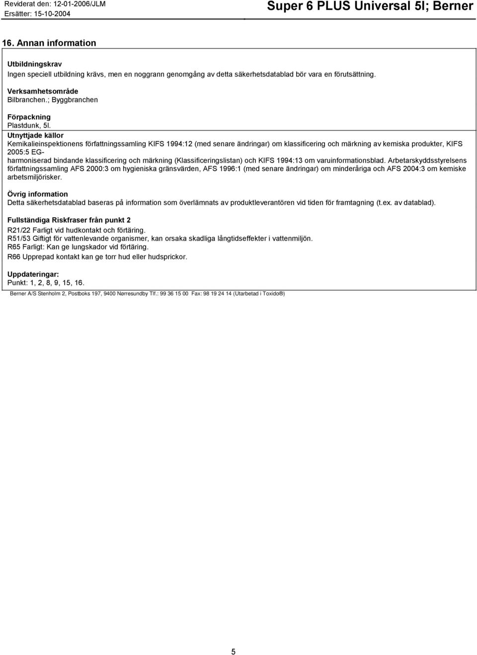 Utnyttjade källor Kemikalieinspektionens författningssamling KIFS 1994:12 (med senare ändringar) om klassificering och märkning av kemiska produkter, KIFS 2005:5 EGharmoniserad bindande