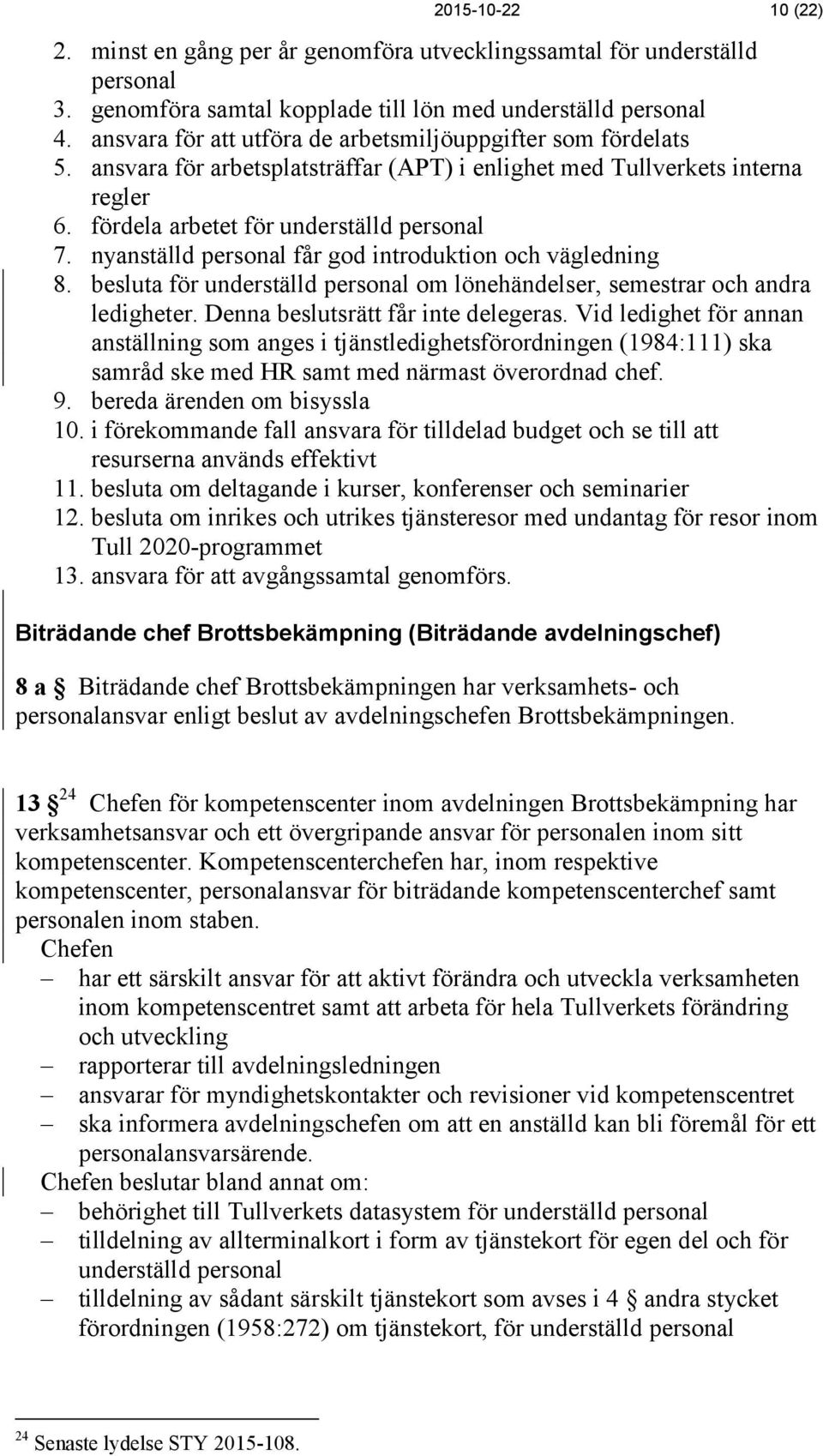 nyanställd personal får god introduktion och vägledning 8. besluta för underställd personal om lönehändelser, semestrar och andra ledigheter. Denna beslutsrätt får inte delegeras.