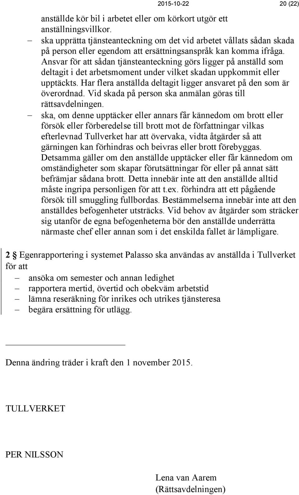 Ansvar för att sådan tjänsteanteckning görs ligger på anställd som deltagit i det arbetsmoment under vilket skadan uppkommit eller upptäckts.