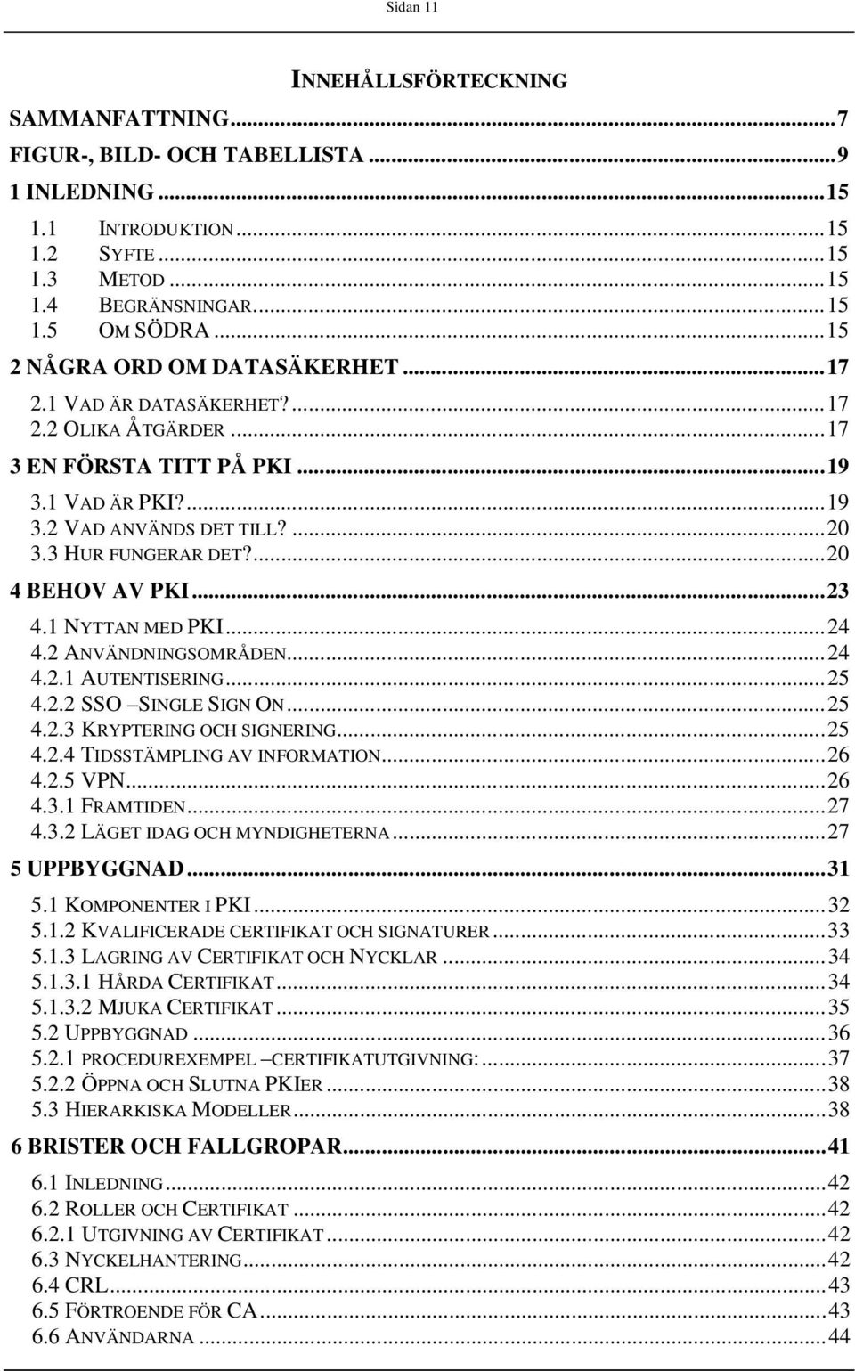 ...20 4 BEHOV AV PKI...23 4.1 NYTTAN MED PKI...24 4.2 ANVÄNDNINGSOMRÅDEN...24 4.2.1 AUTENTISERING...25 4.2.2 SSO SINGLE SIGN ON...25 4.2.3 KRYPTERING OCH SIGNERING...25 4.2.4 TIDSSTÄMPLING AV INFORMATION.